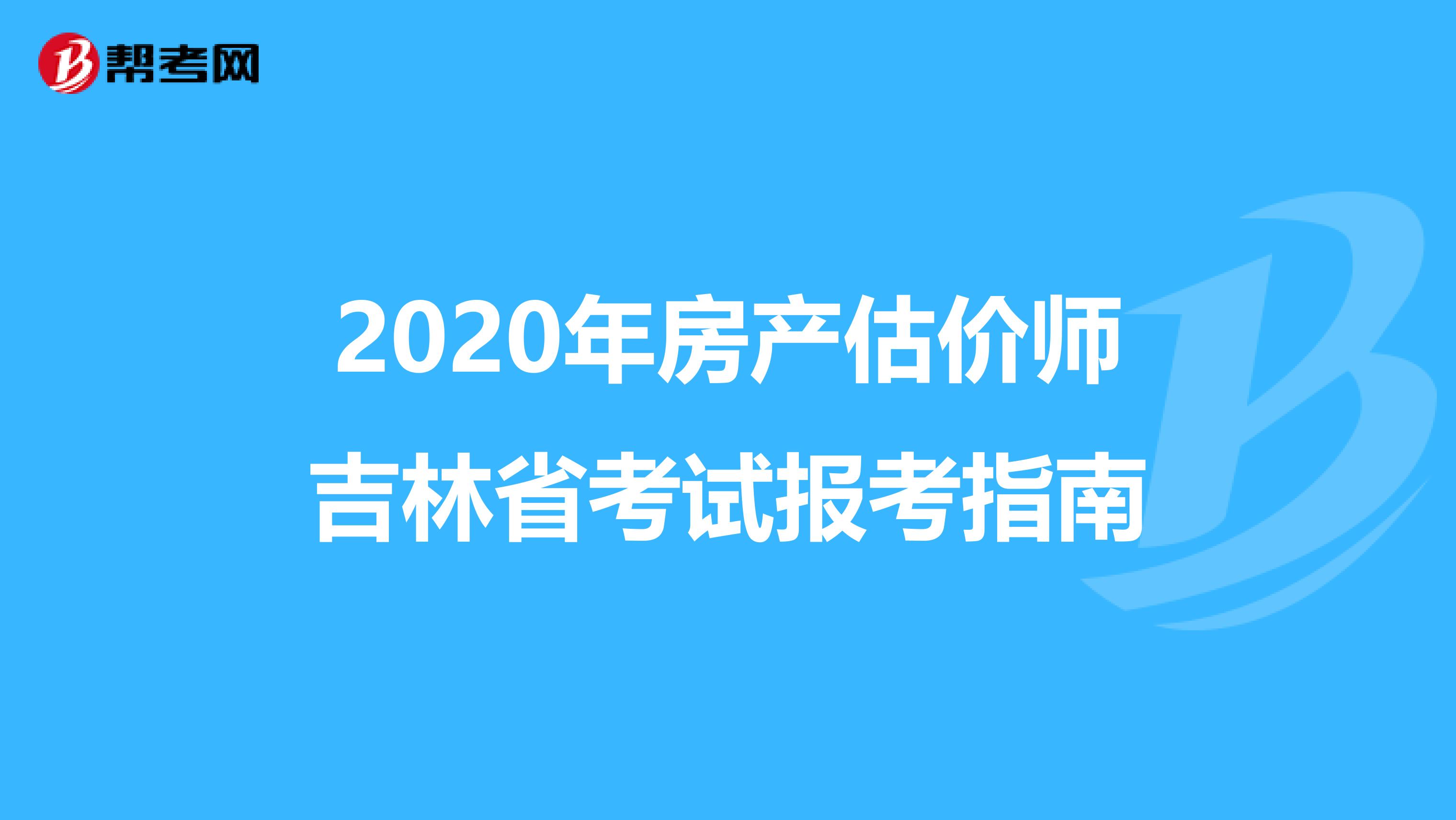 2020年房产估价师吉林省考试报考指南
