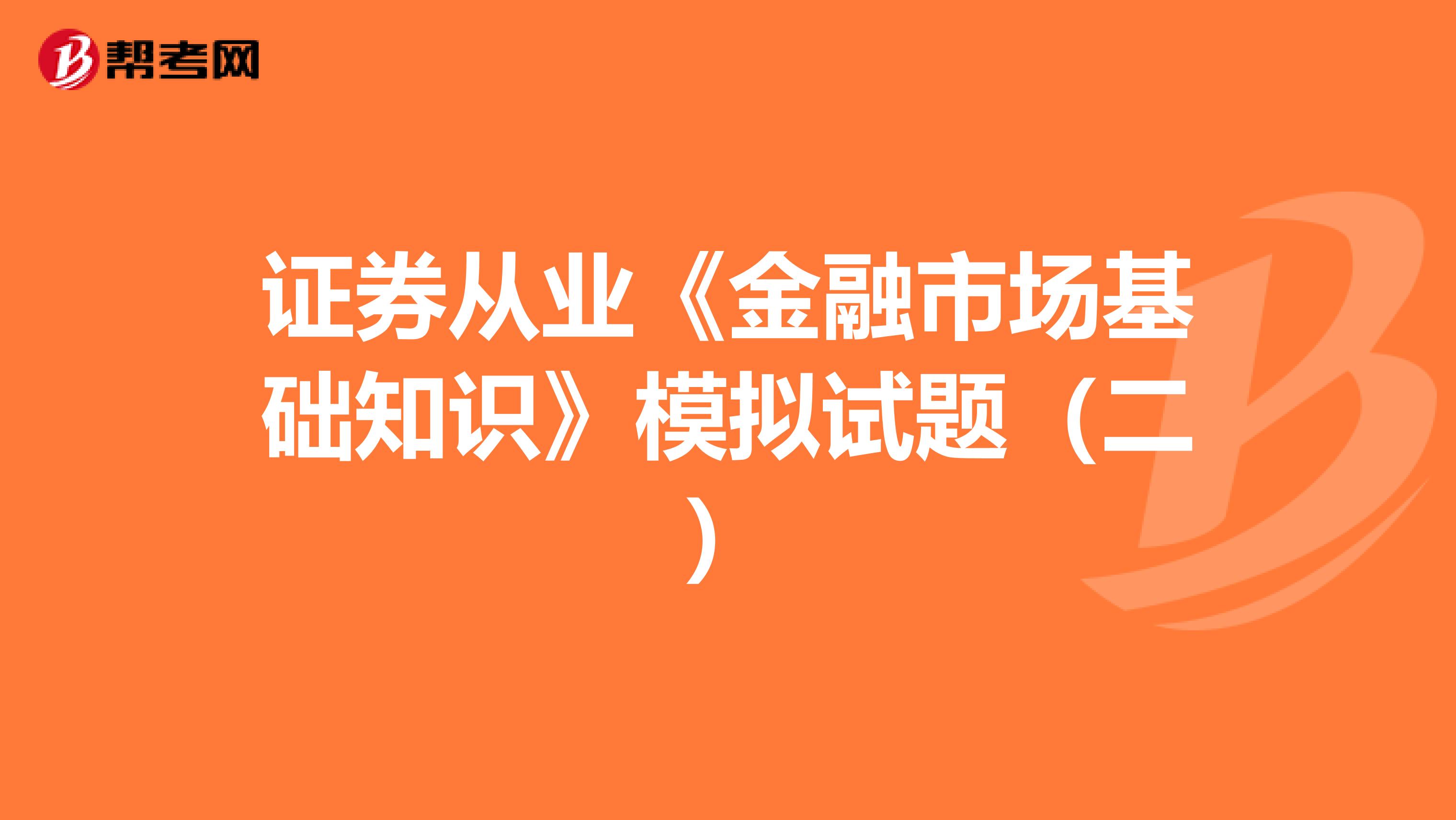 证券从业《金融市场基础知识》模拟试题（二）