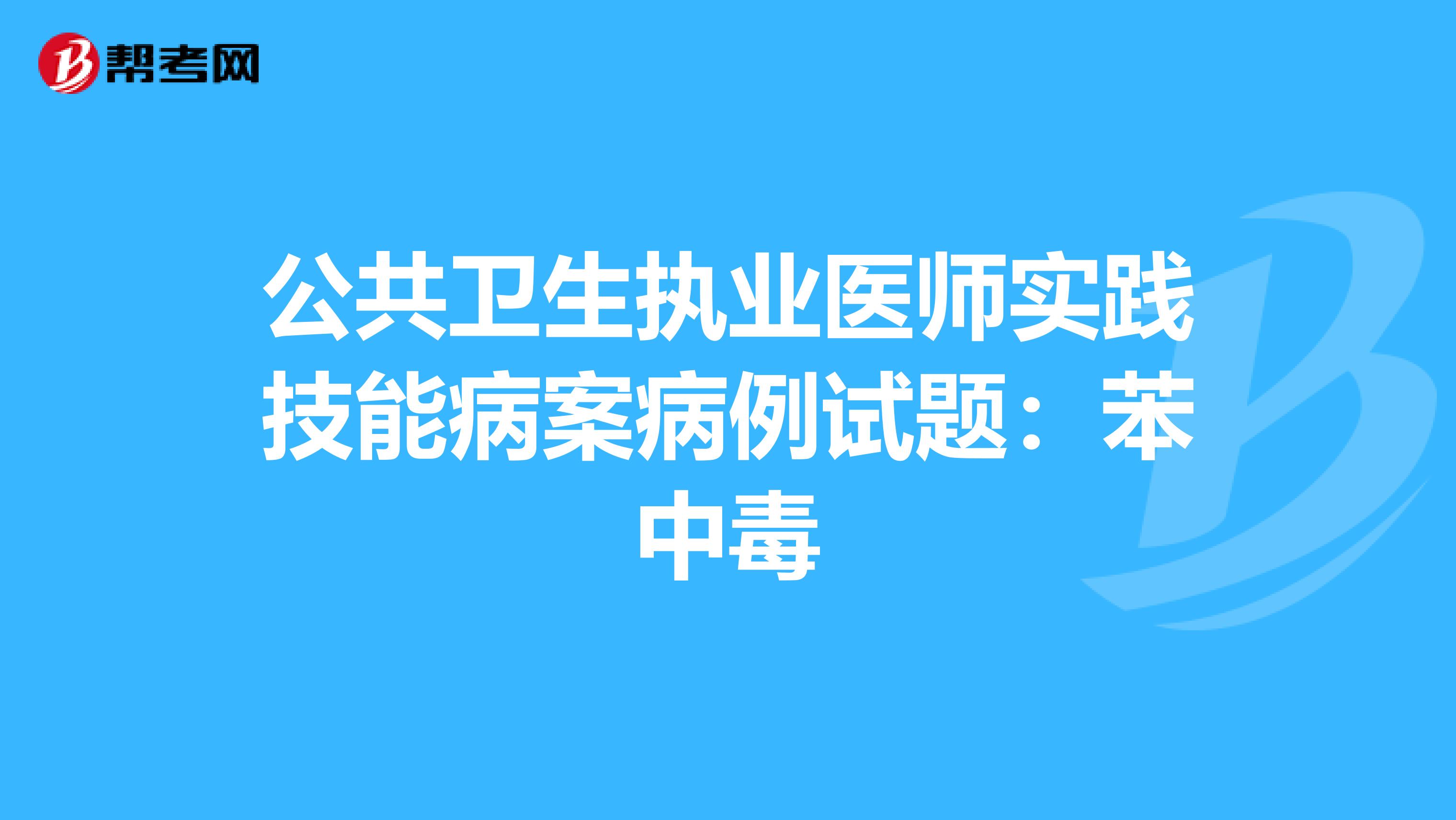 公共卫生执业医师实践技能病案病例试题：苯中毒