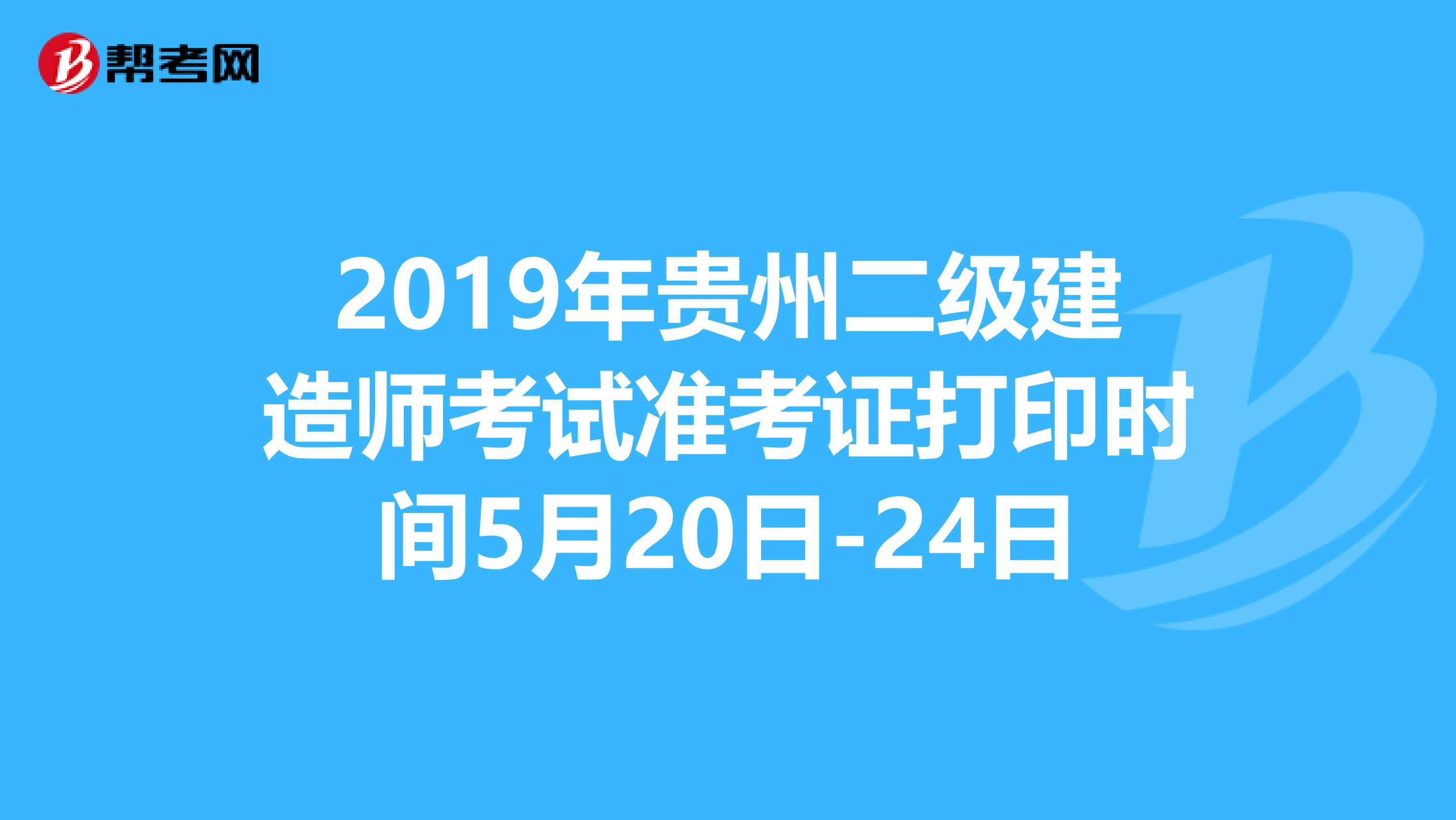 2019年贵州二级建造师考试准考证打印时间5月20日-24日