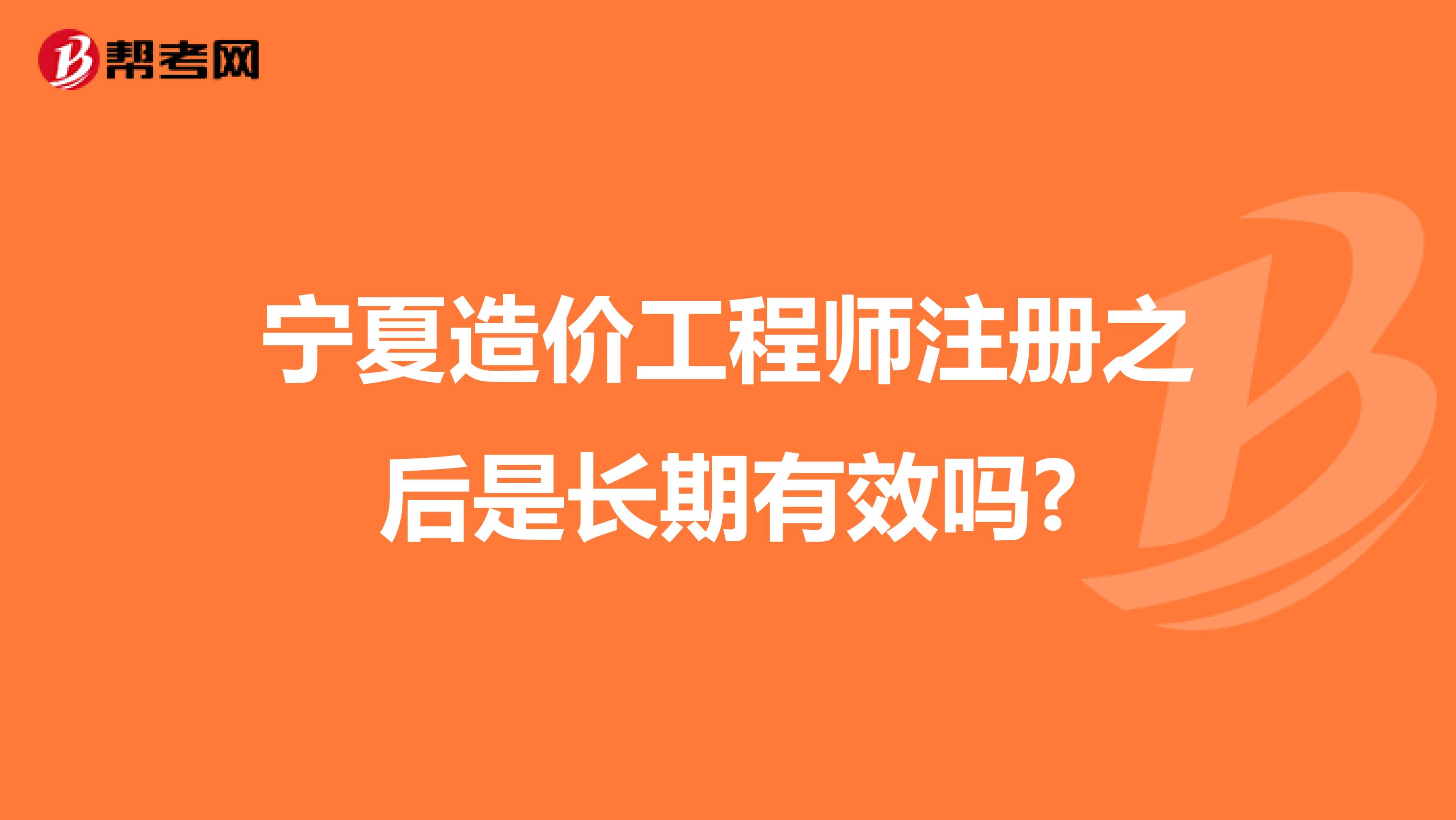 宁夏造价工程师注册之后是长期有效吗?