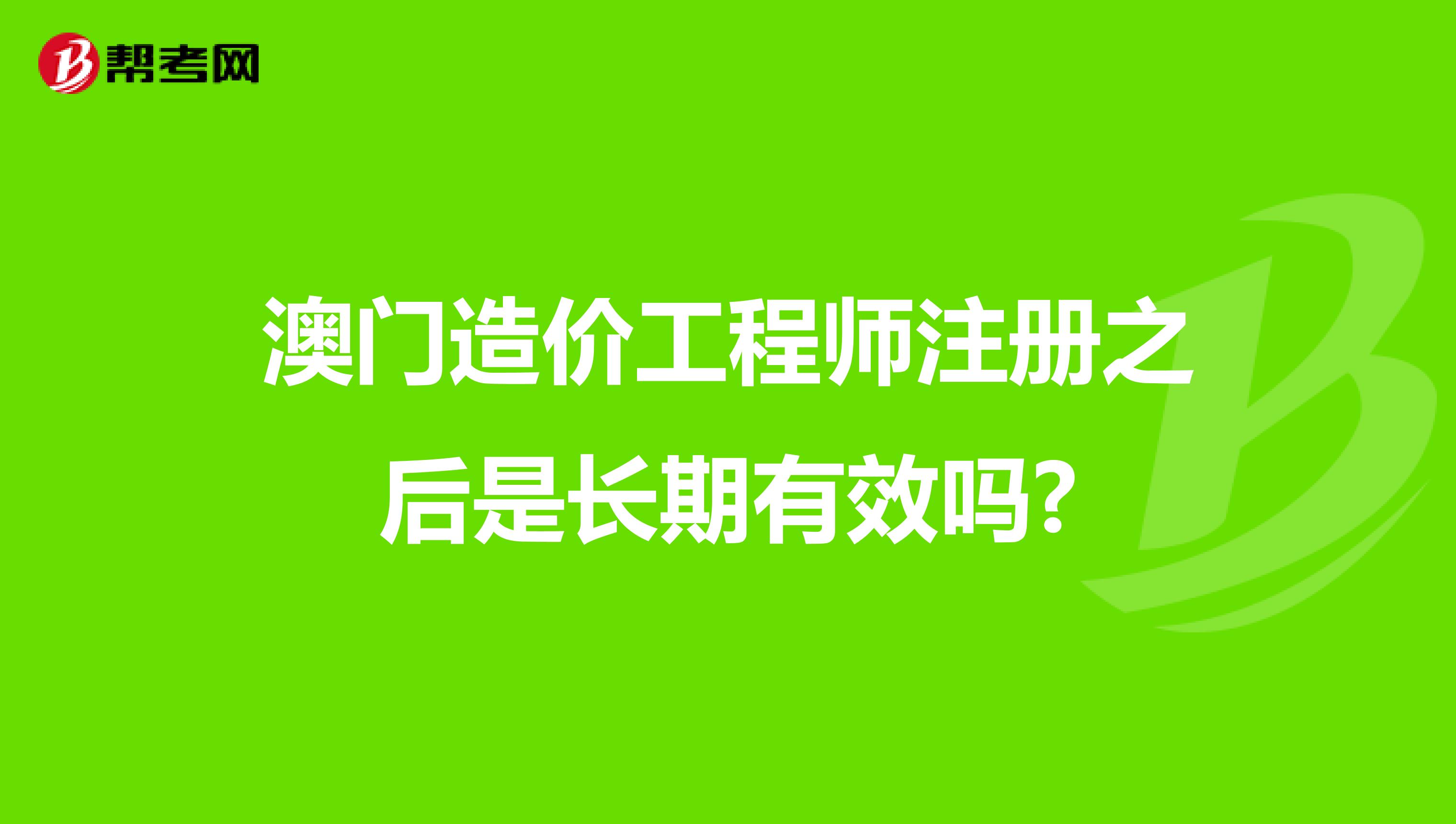 澳门造价工程师注册之后是长期有效吗?