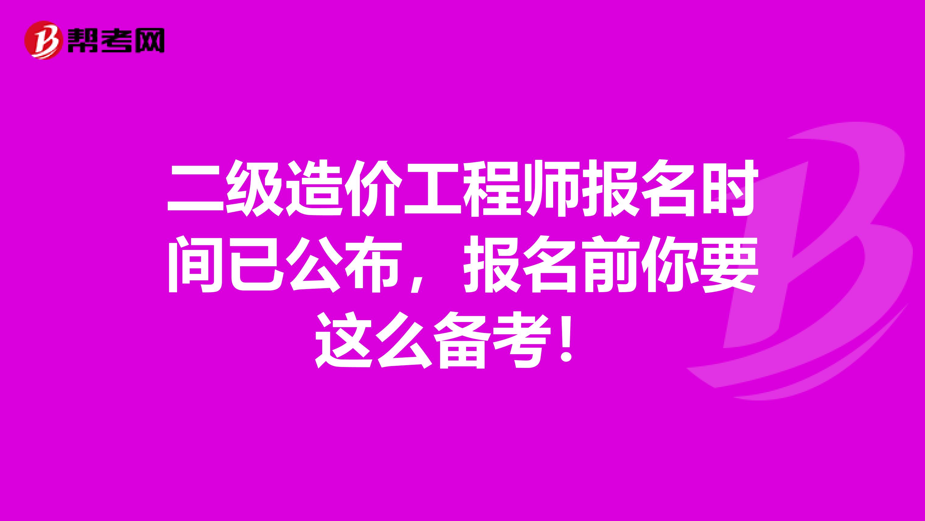 二级造价工程师报名时间已公布，报名前你要这么备考！