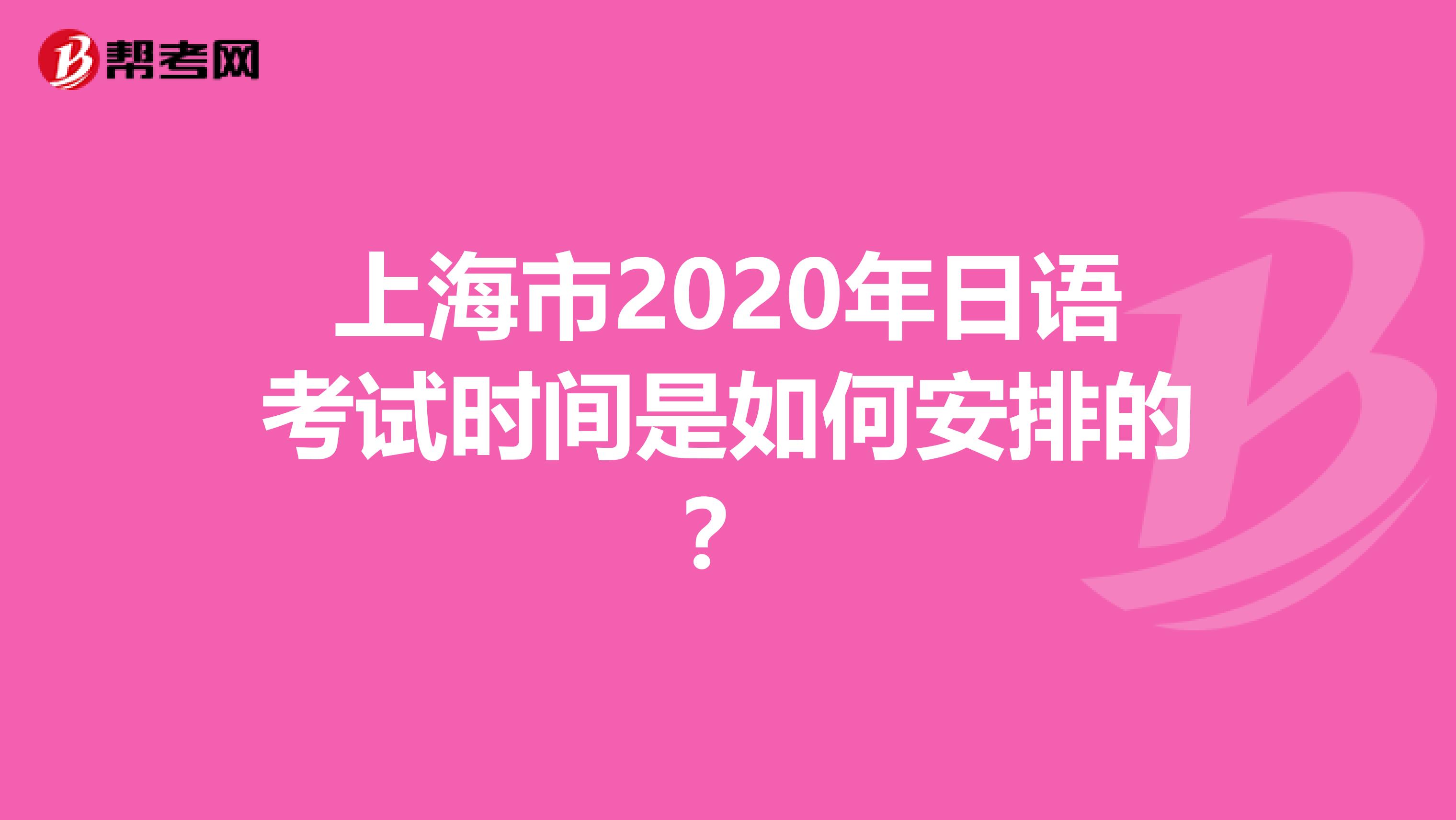 上海市2020年日语考试时间是如何安排的？