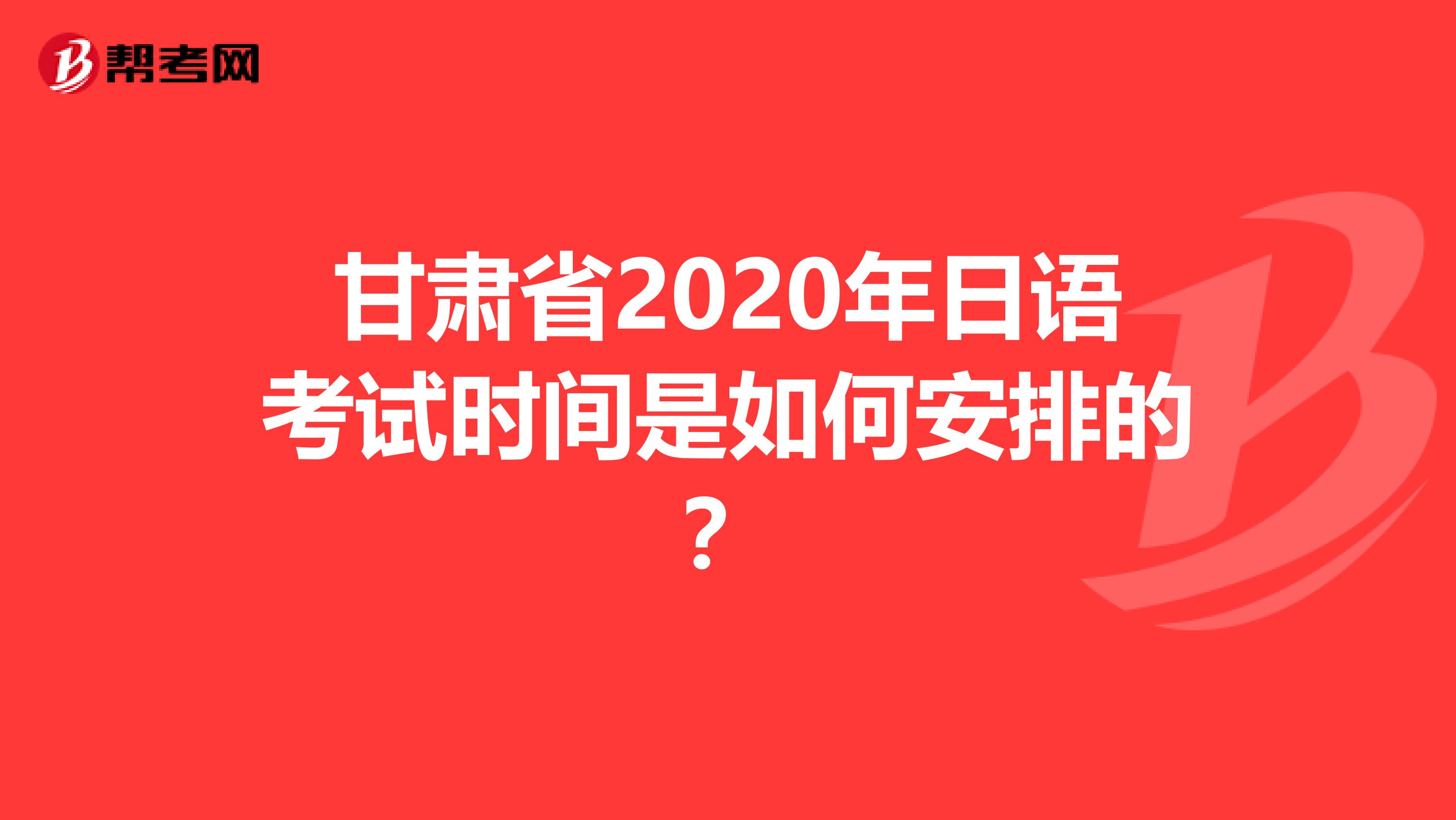 甘肃省2020年日语考试时间是如何安排的？