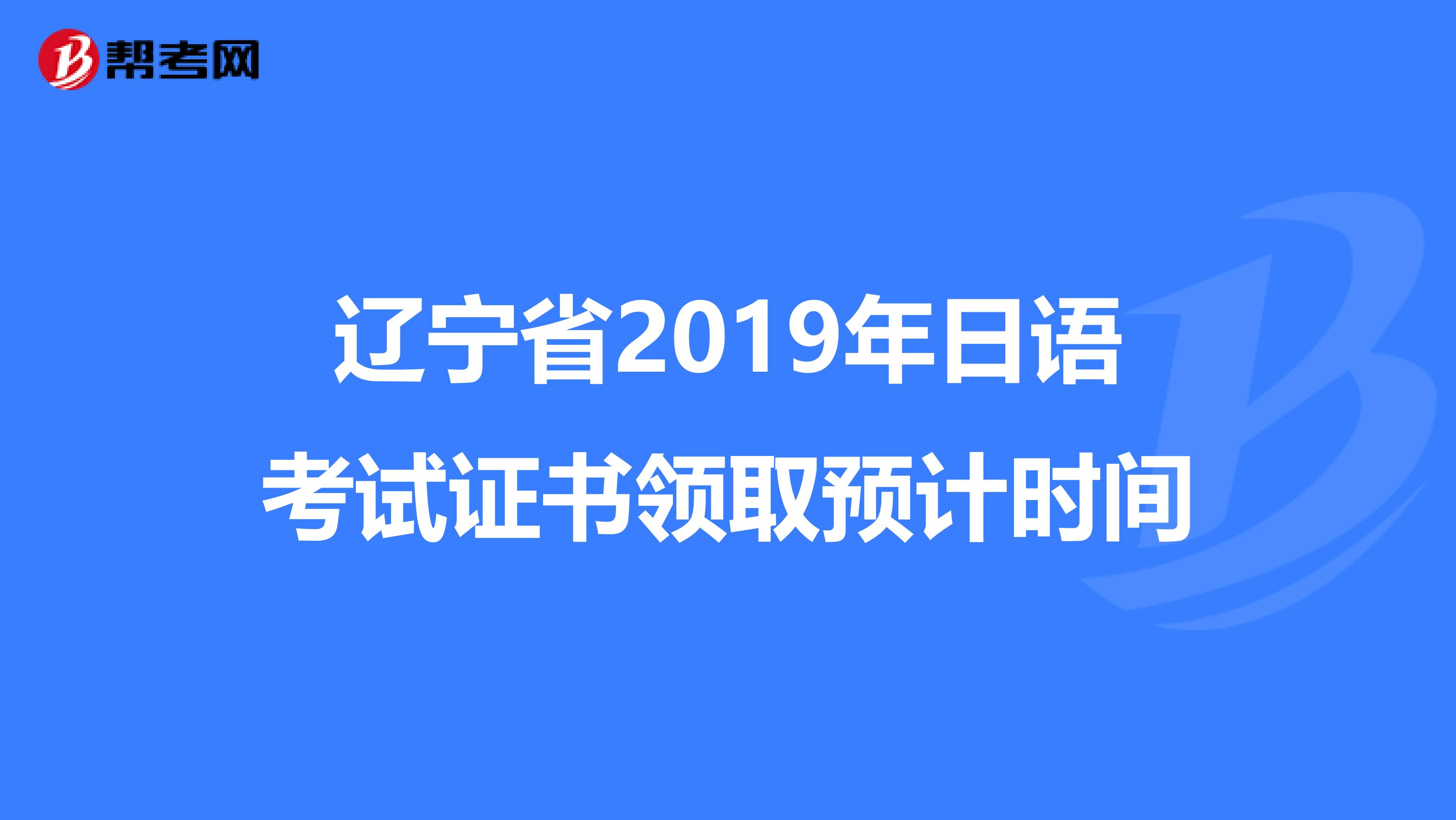 辽宁省2019年日语考试证书领取预计时间