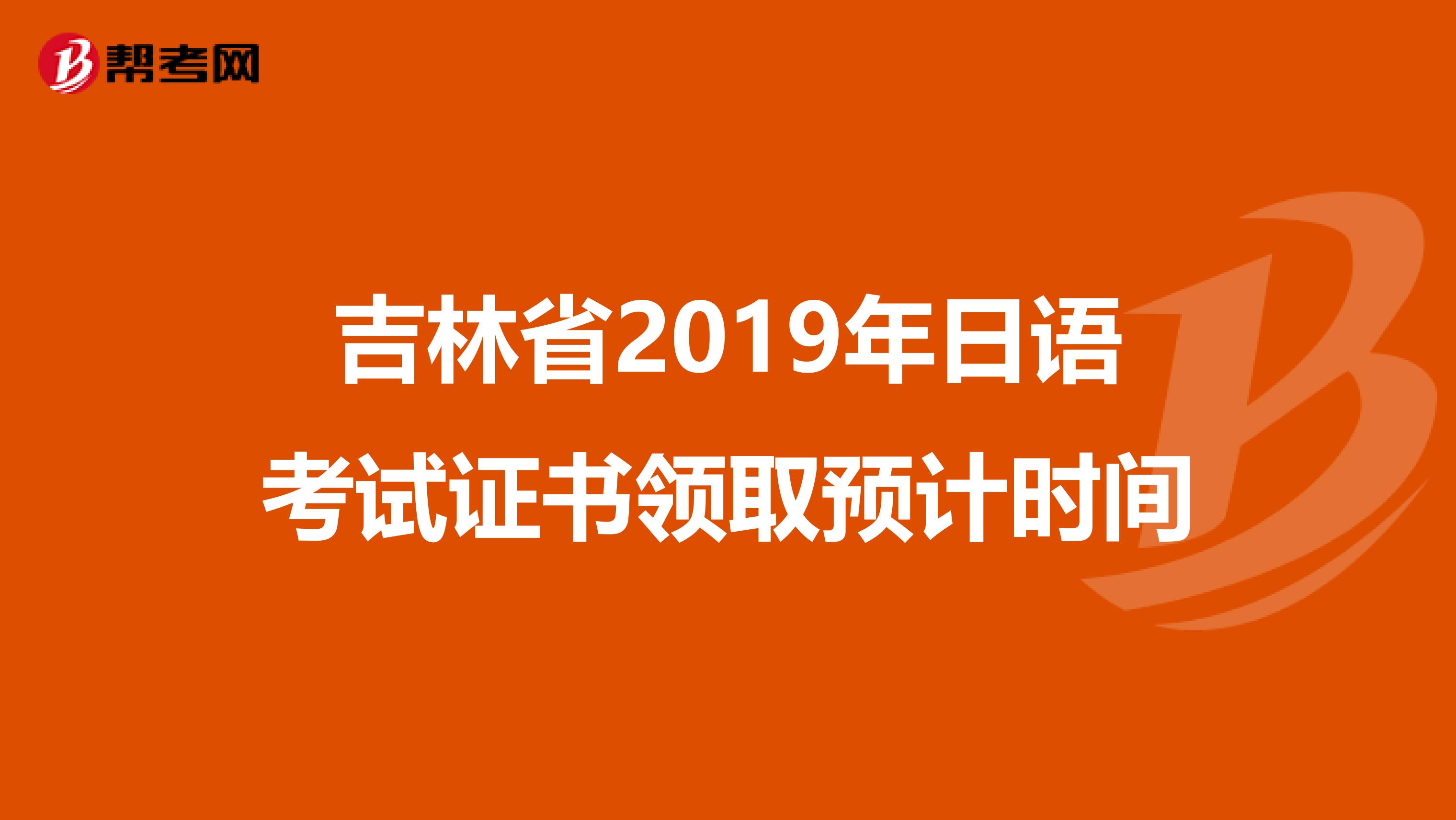 吉林省2019年日语考试证书领取预计时间