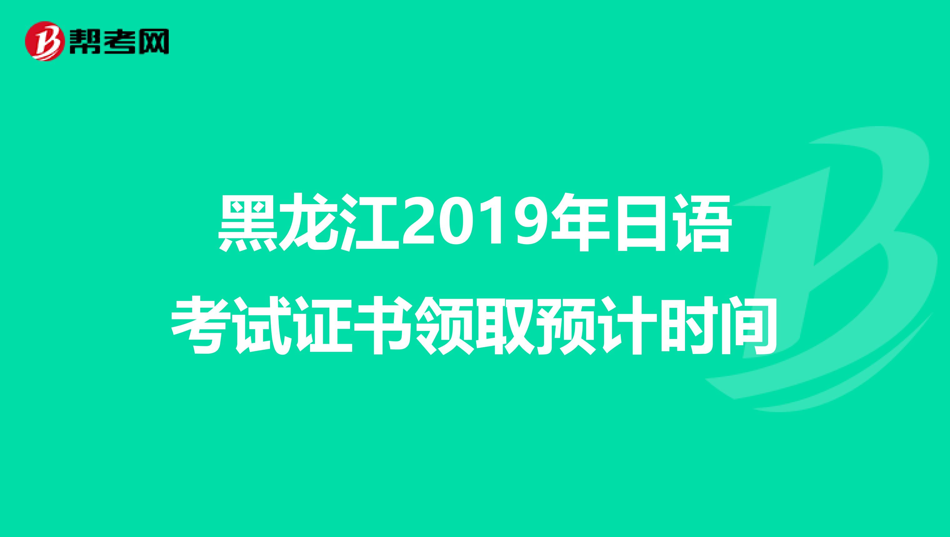 黑龙江2019年日语考试证书领取预计时间