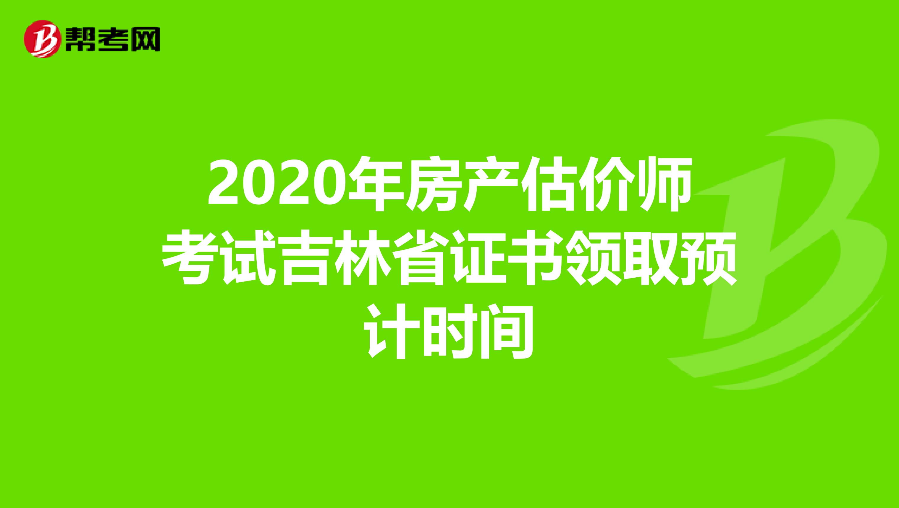 2020年房产估价师考试吉林省证书领取预计时间