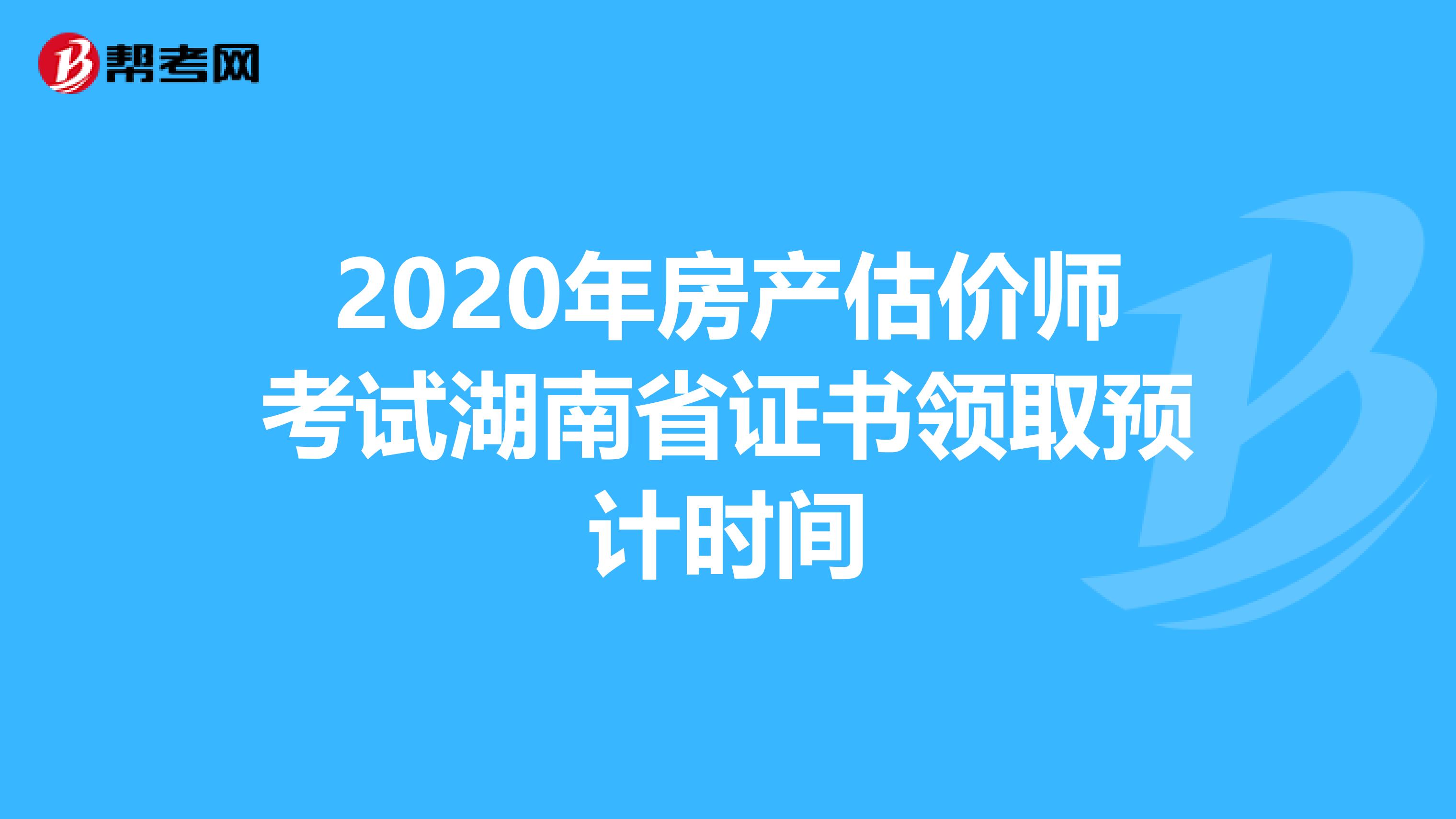 2020年房产估价师考试湖南省证书领取预计时间