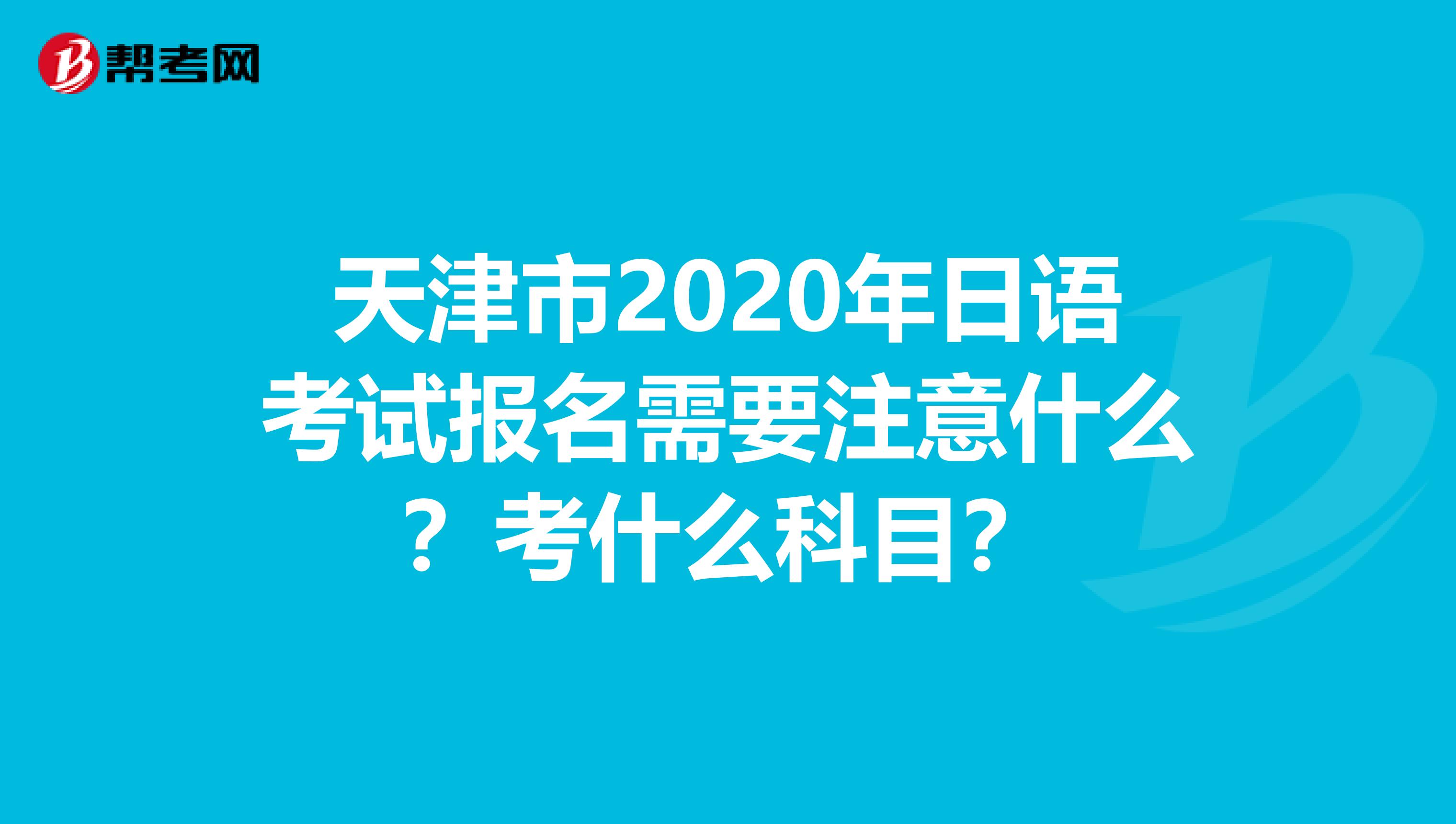 天津市2020年日语考试报名需要注意什么？考什么科目？