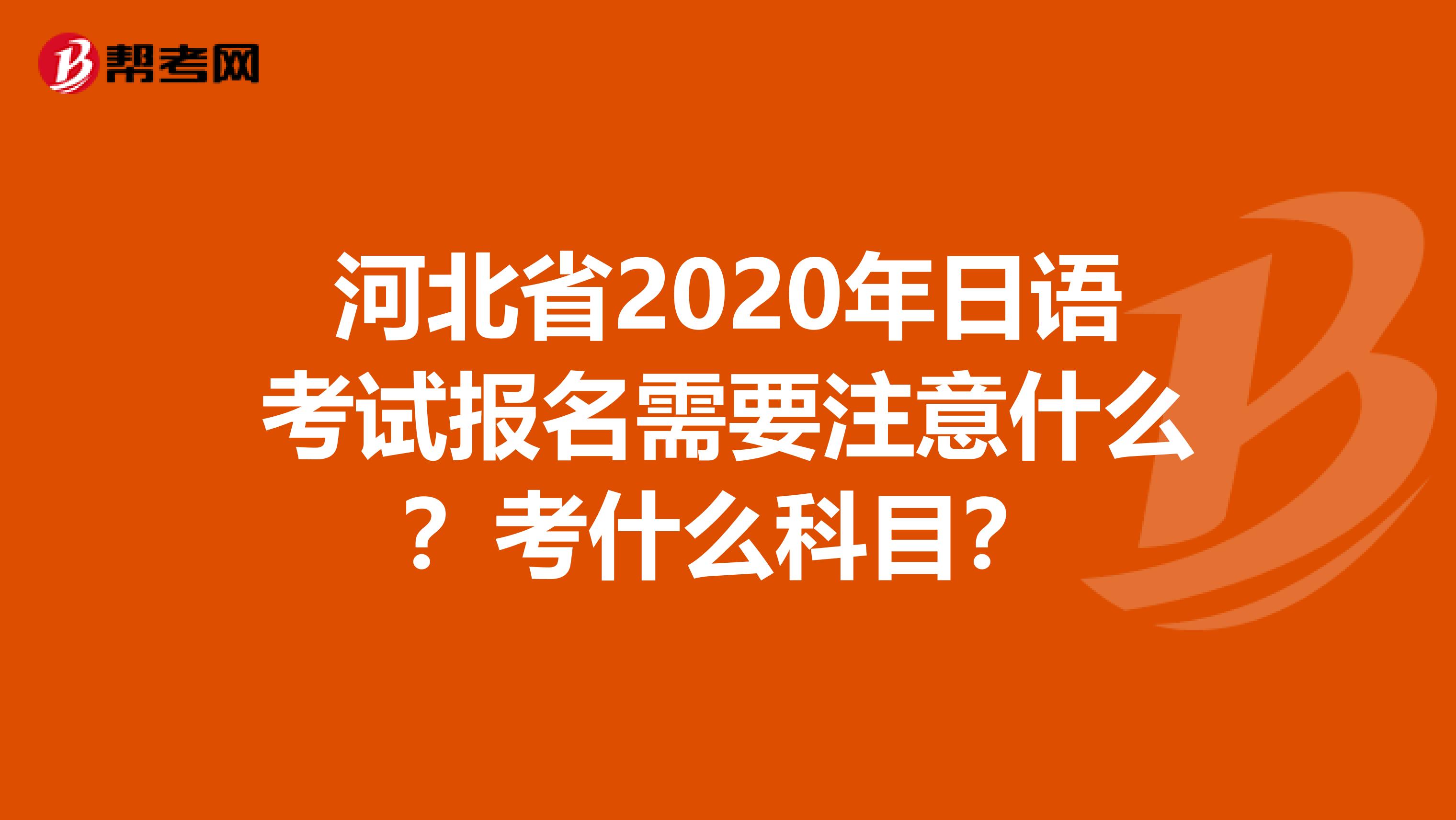 河北省2020年日语考试报名需要注意什么？考什么科目？