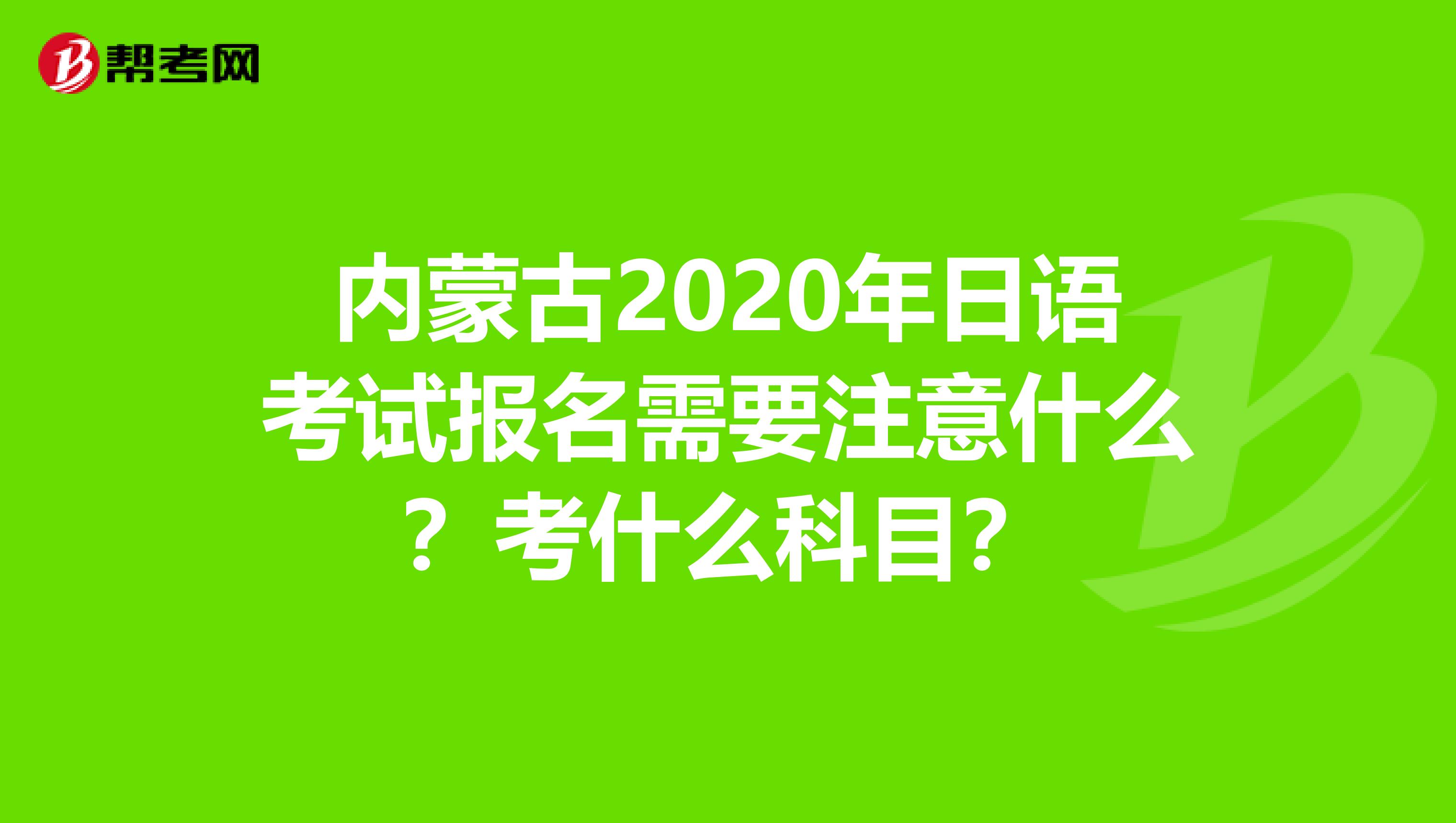 内蒙古2020年日语考试报名需要注意什么？考什么科目？