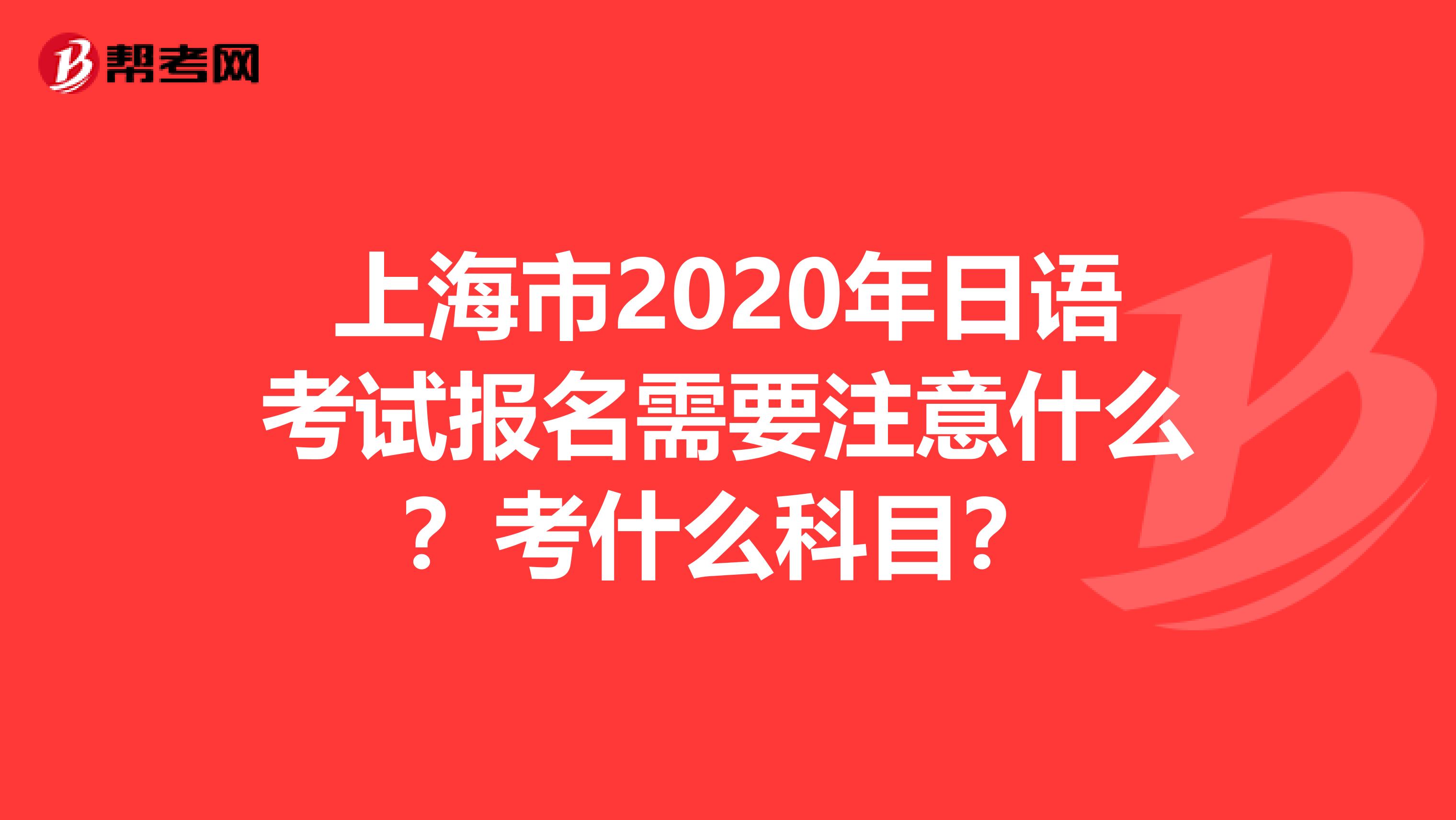 上海市2020年日语考试报名需要注意什么？考什么科目？