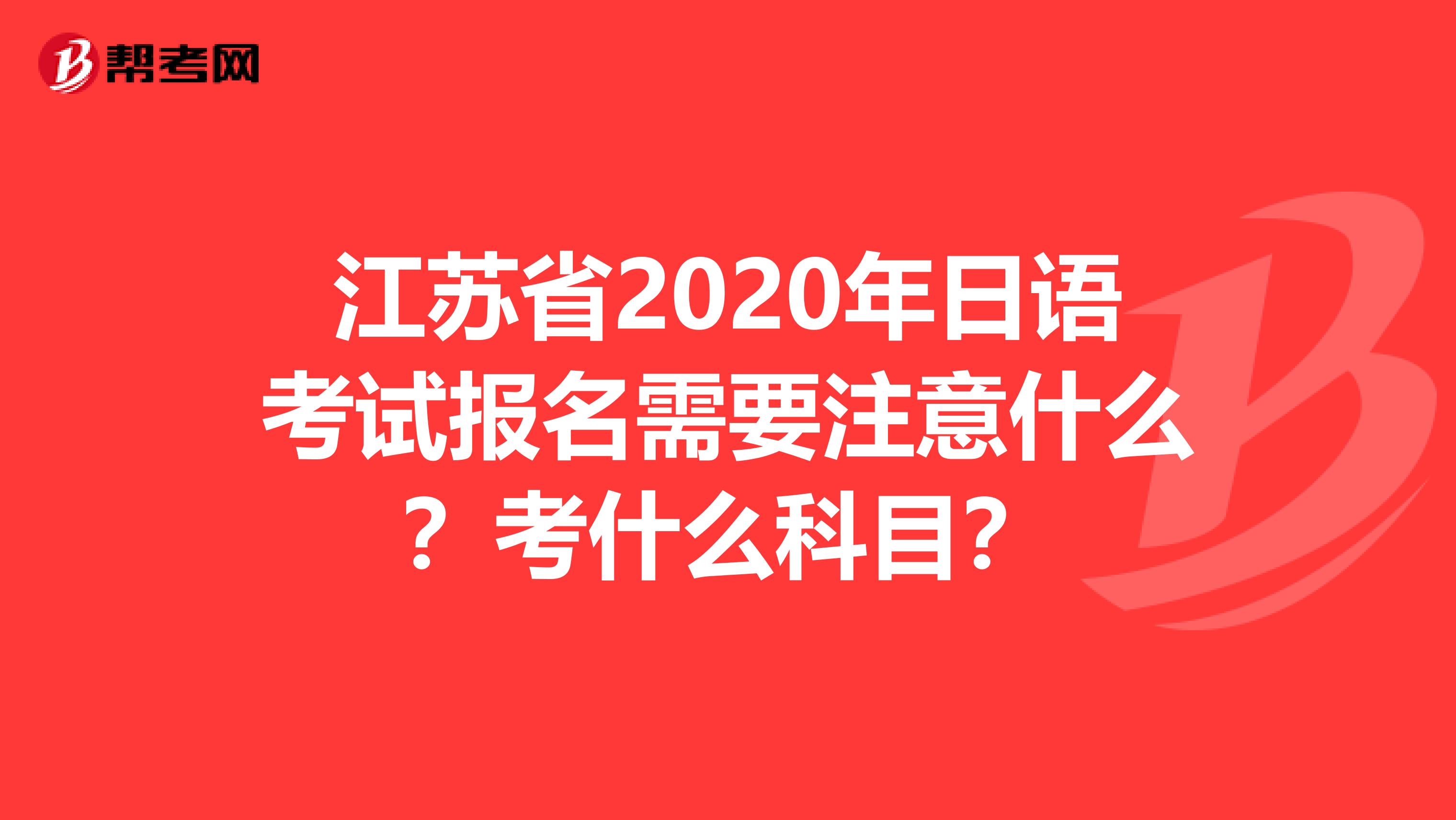 江苏省2020年日语考试报名需要注意什么？考什么科目？