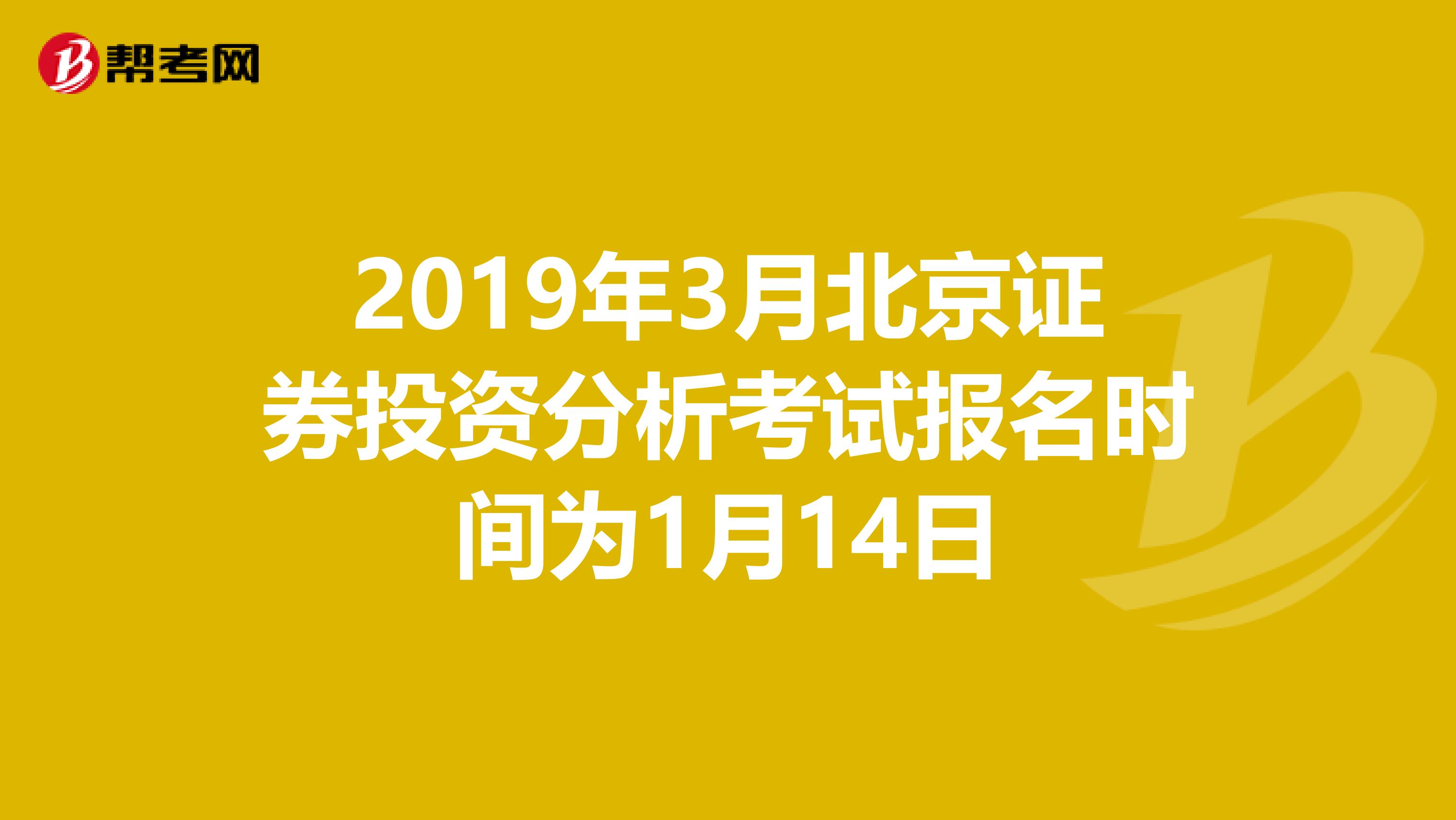 2019年3月北京证券投资分析考试报名时间为1月14日