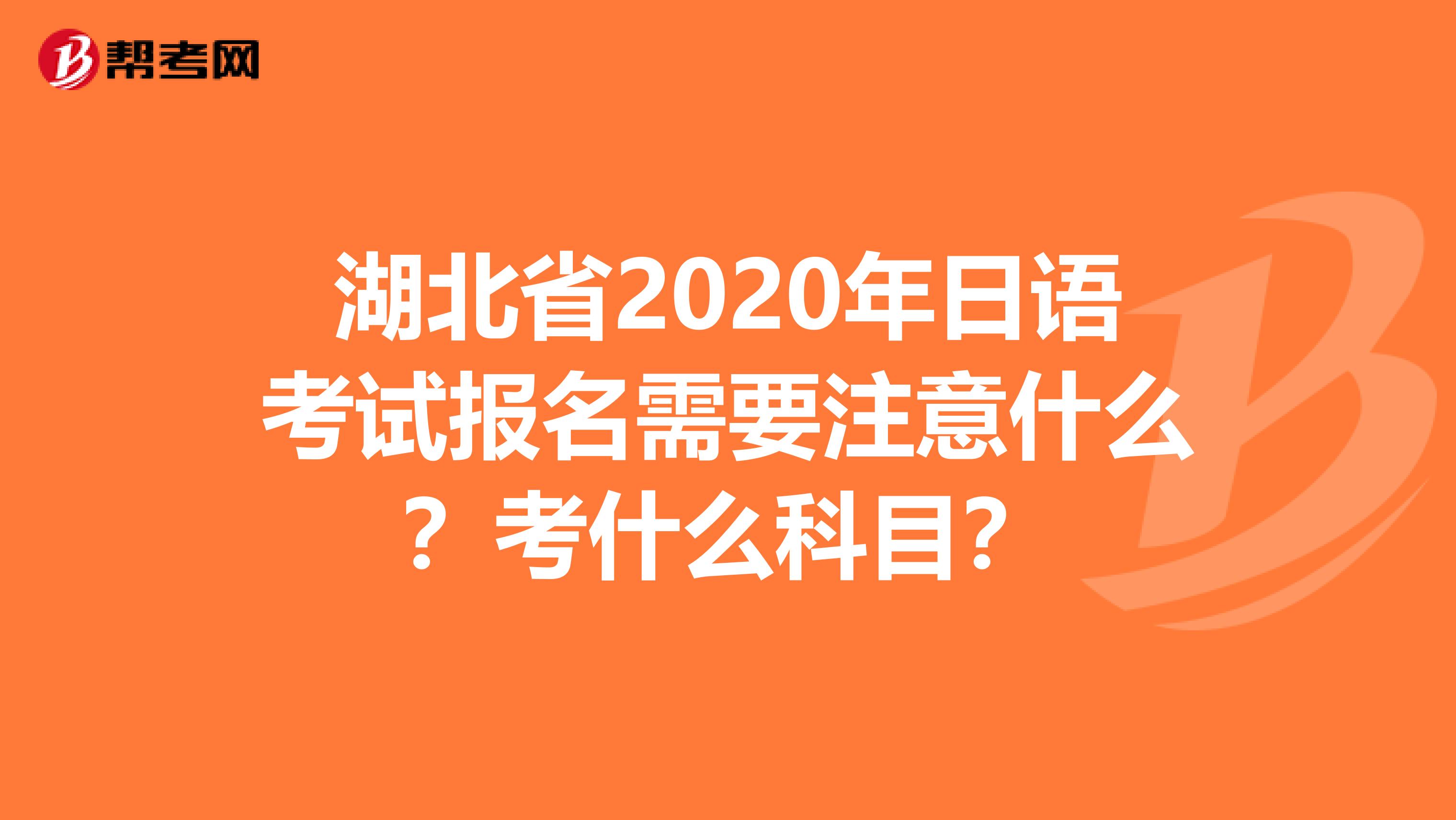 湖北省2020年日语考试报名需要注意什么？考什么科目？