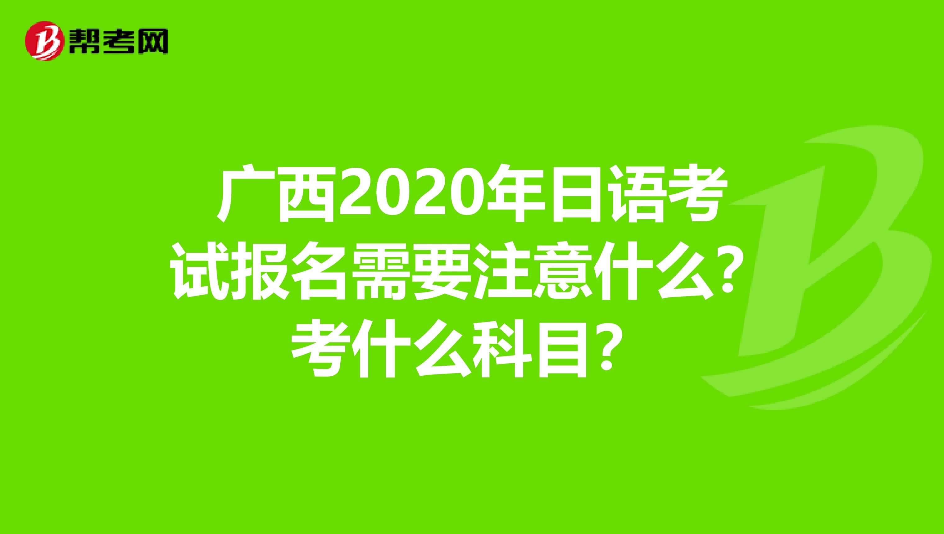 广西2020年日语考试报名需要注意什么？考什么科目？