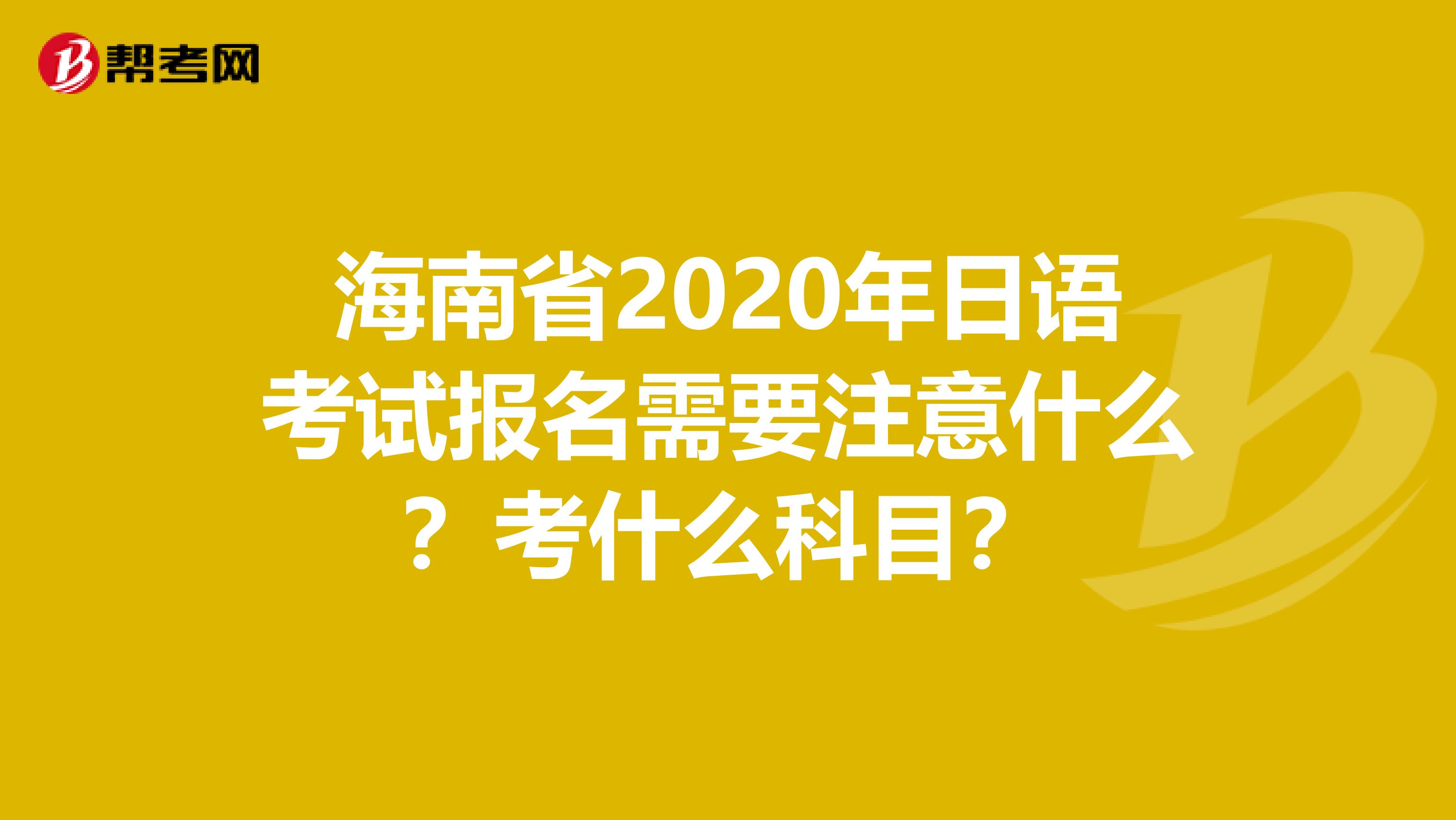 海南省2020年日语考试报名需要注意什么？考什么科目？