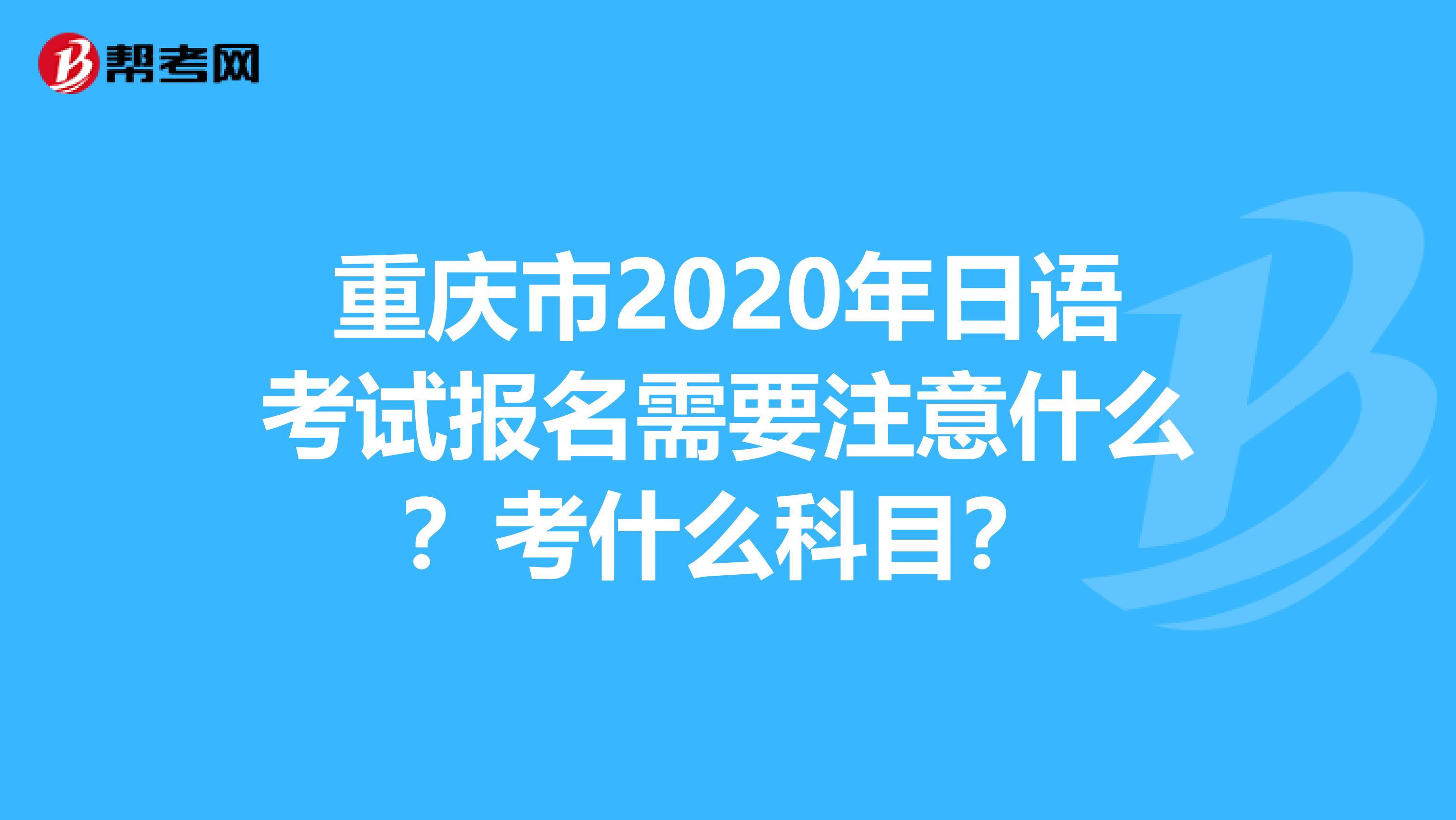 重庆市2020年日语考试报名需要注意什么？考什么科目？