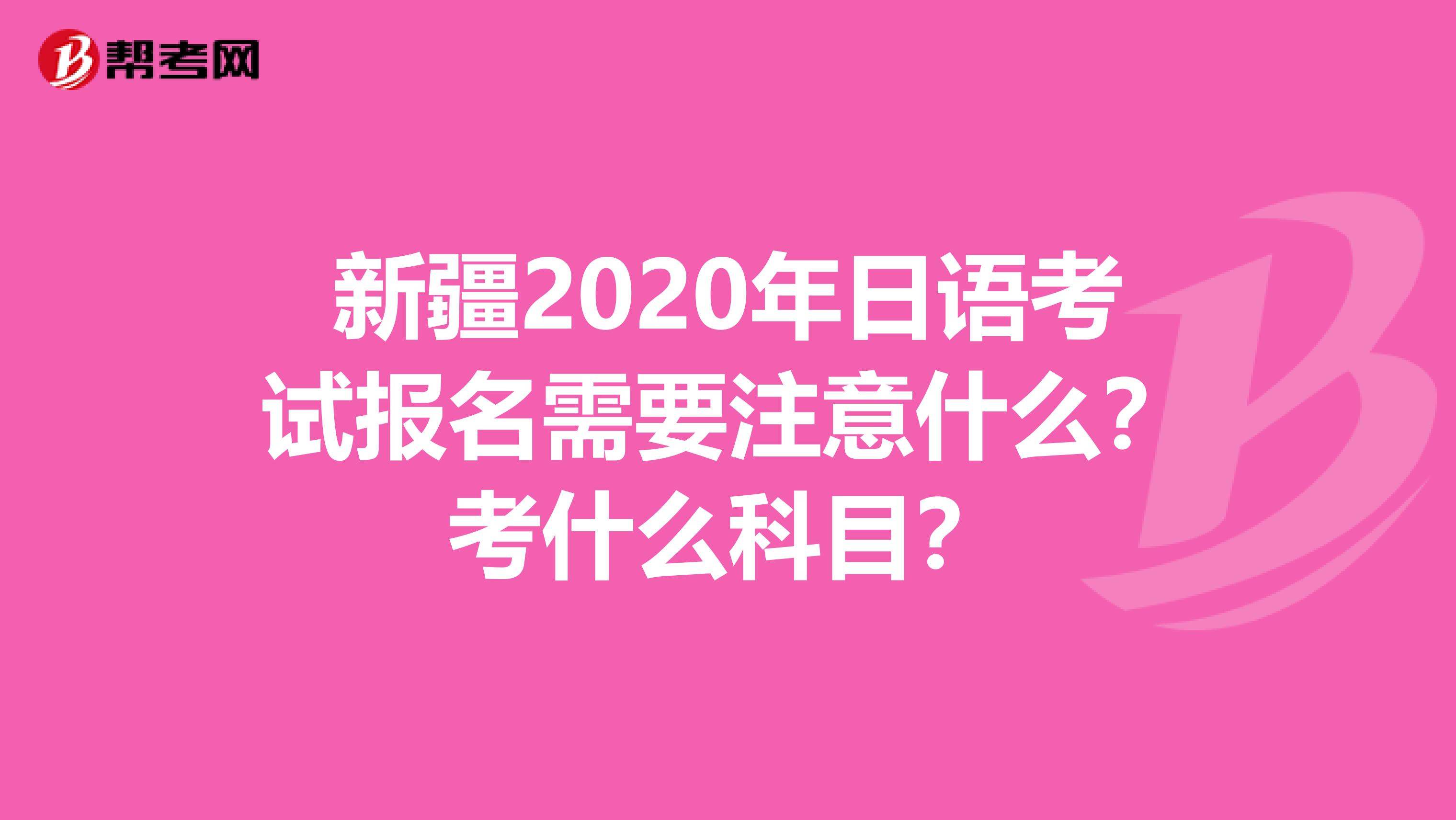 新疆2020年日语考试报名需要注意什么？考什么科目？