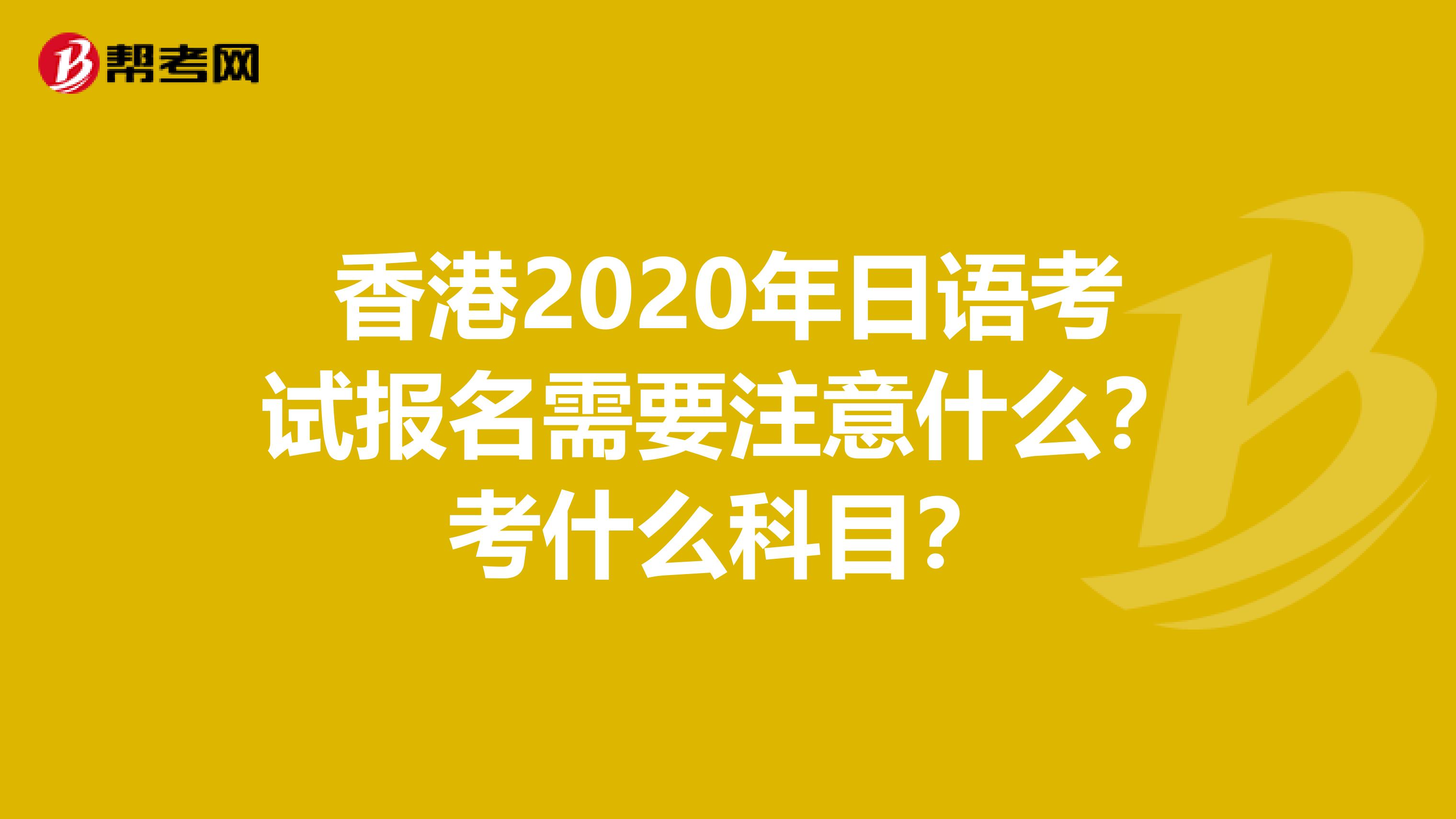 香港2020年日语考试报名需要注意什么？考什么科目？