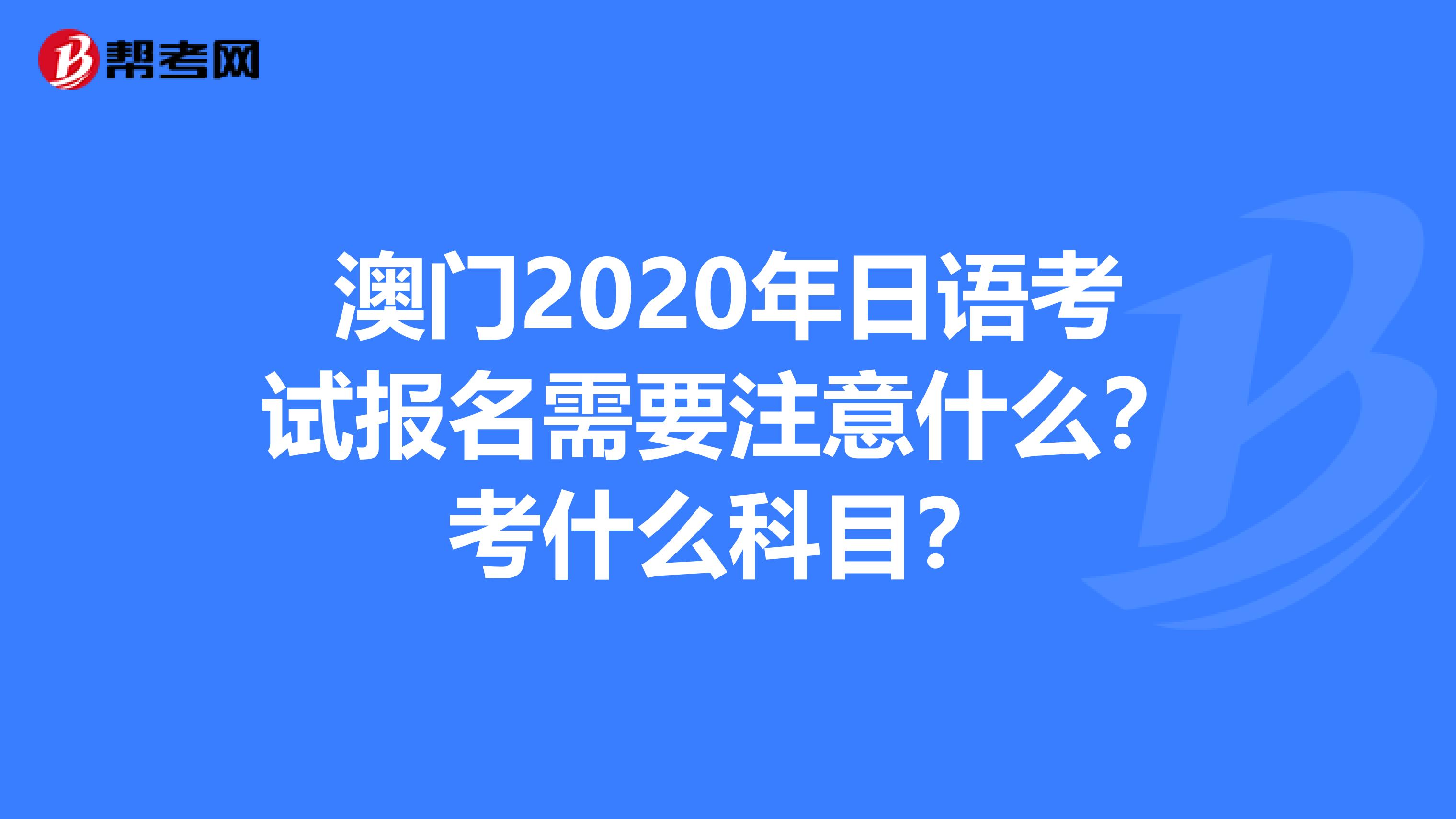 澳门2020年日语考试报名需要注意什么？考什么科目？