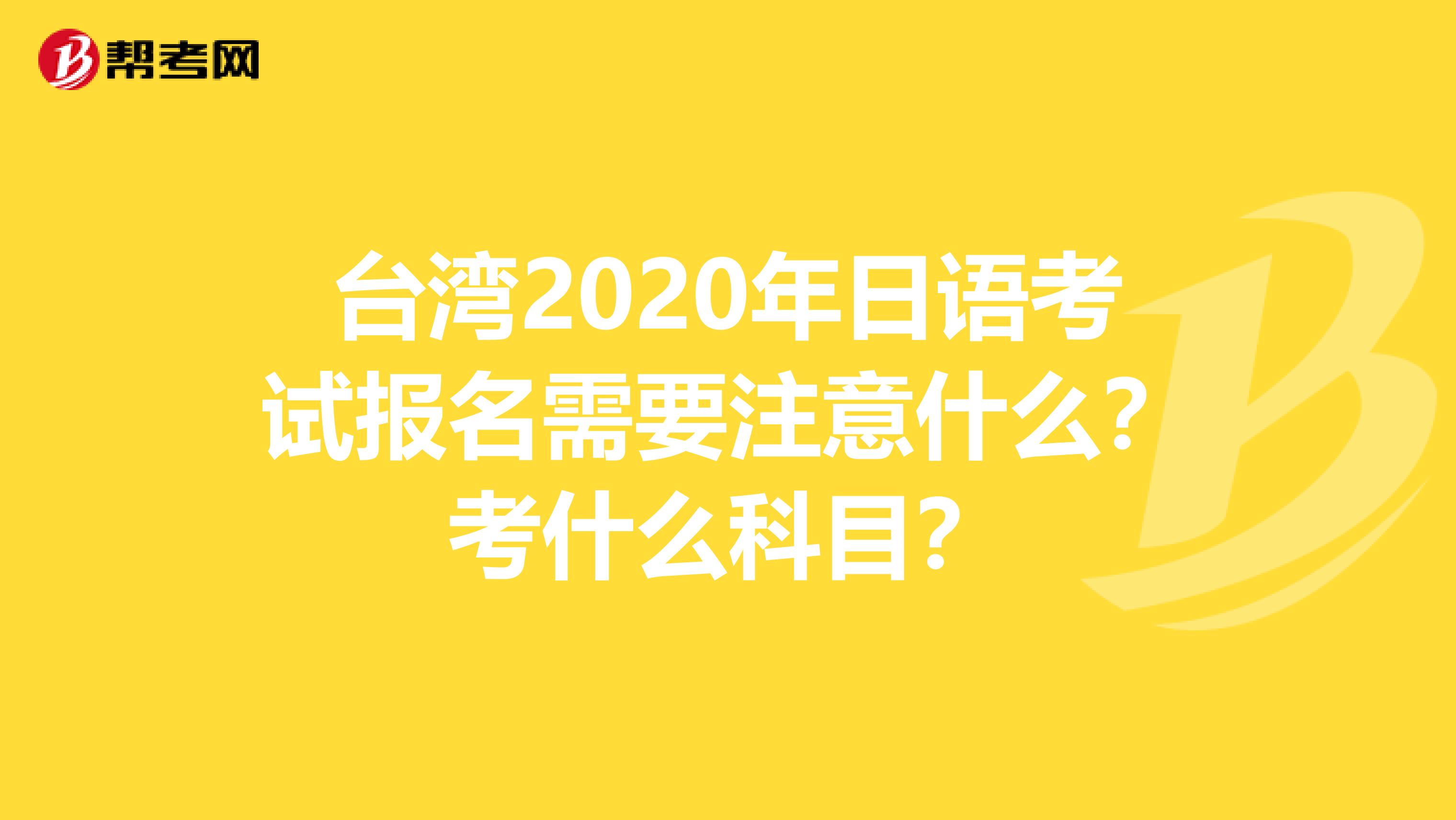 台湾2020年日语考试报名需要注意什么？考什么科目？