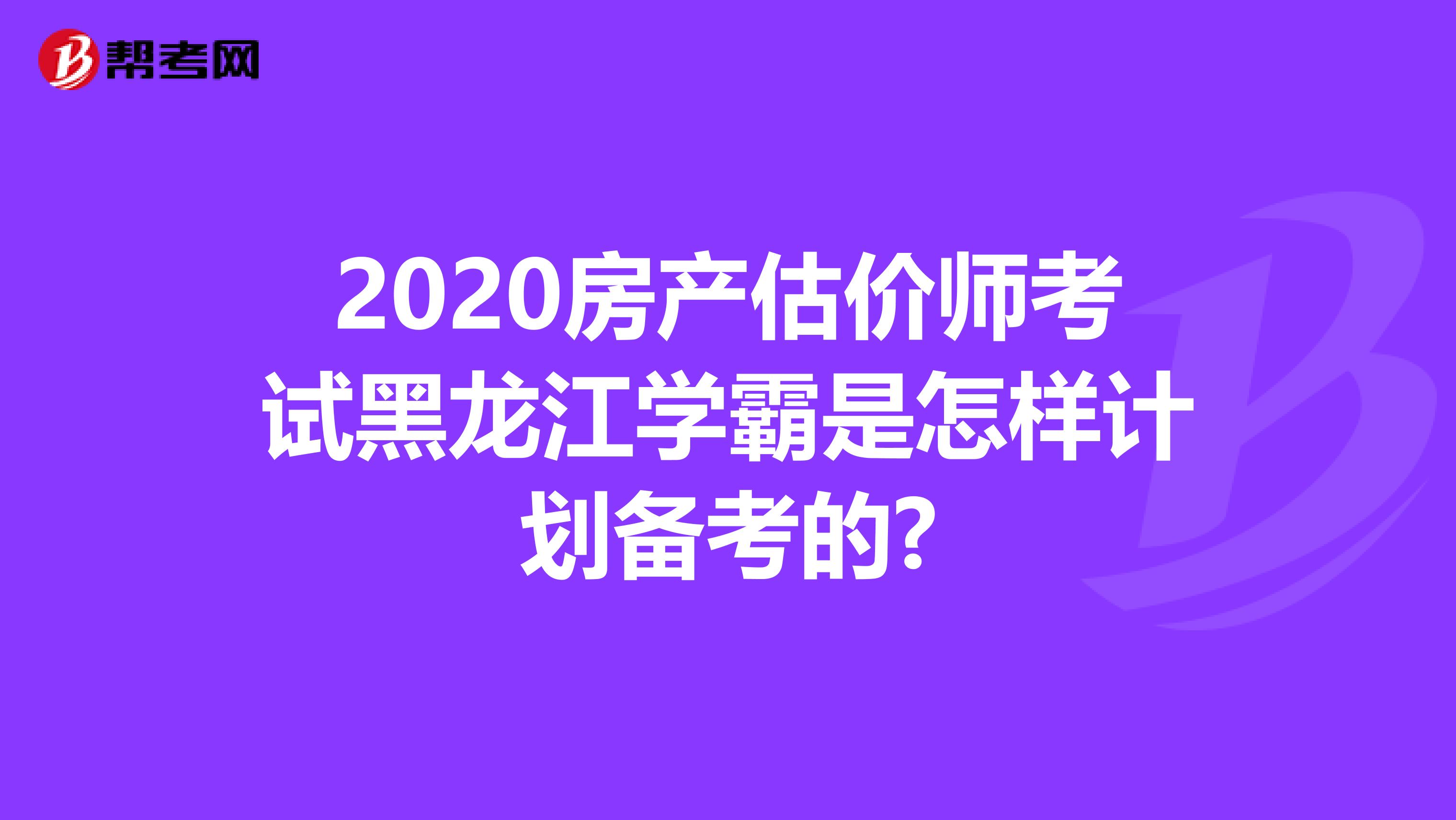 2020房产估价师考试黑龙江学霸是怎样计划备考的?