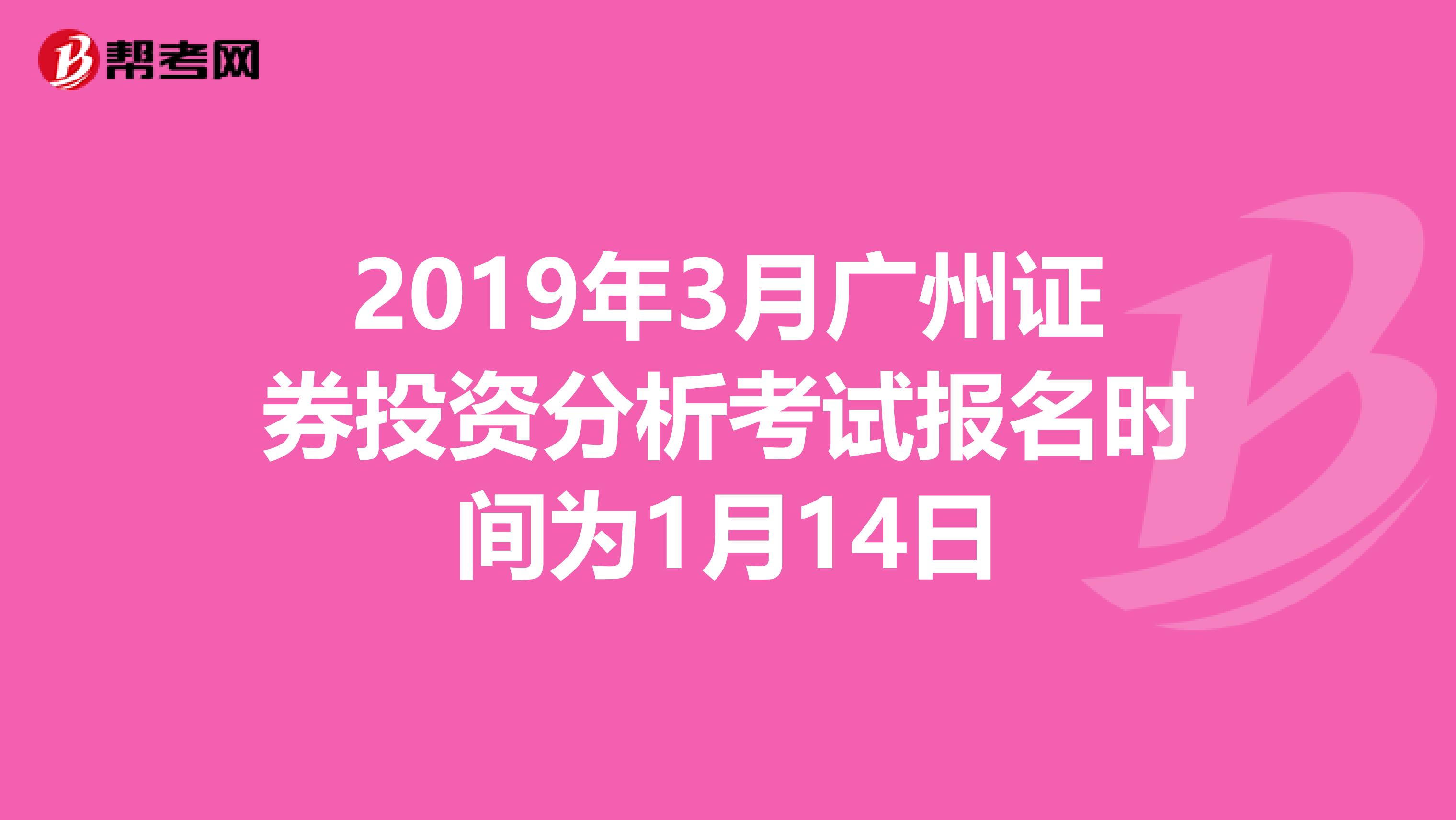 2019年3月广州证券投资分析考试报名时间为1月14日