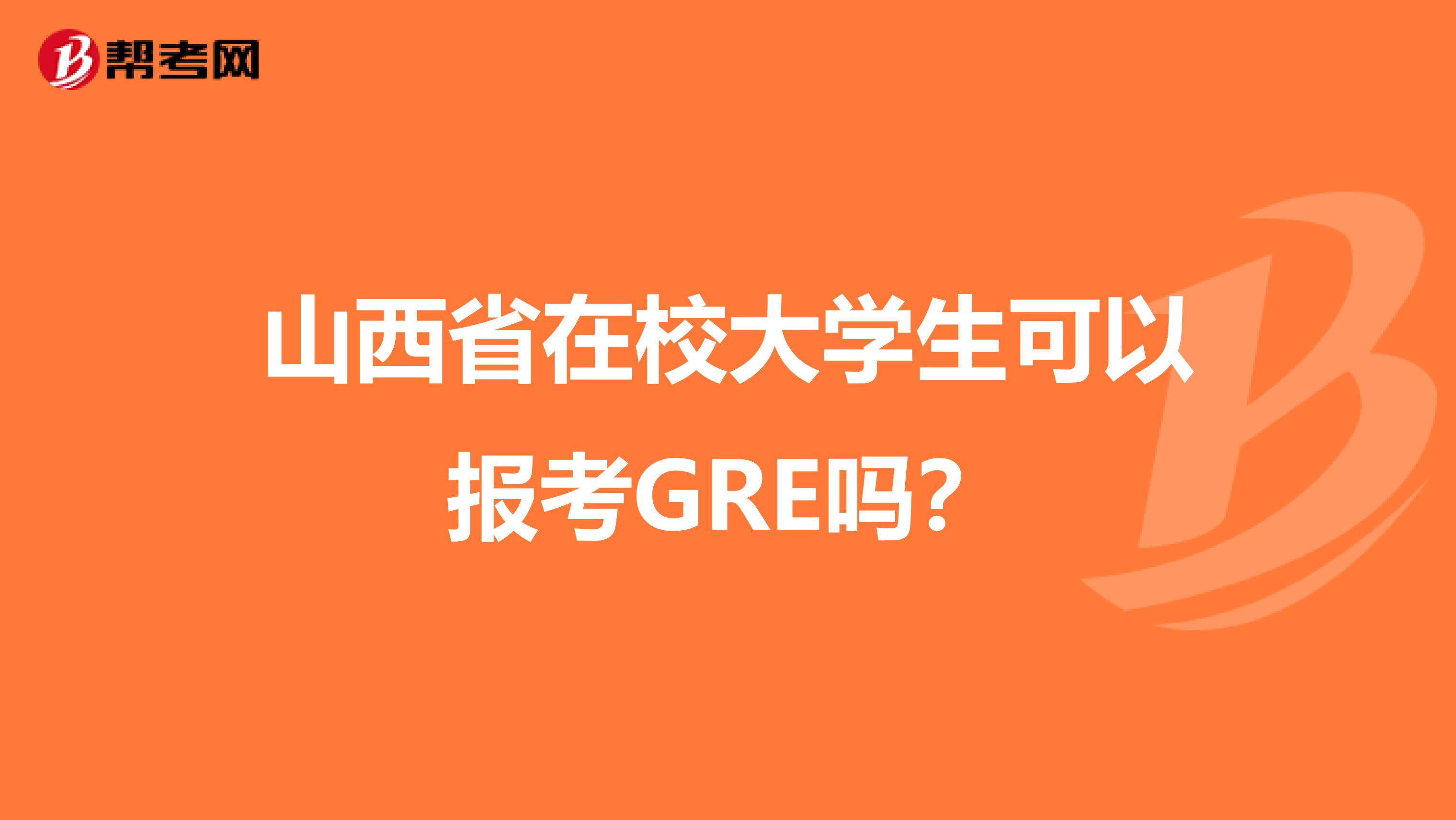 山西省在校大學(xué)生可以報(bào)考GRE嗎？