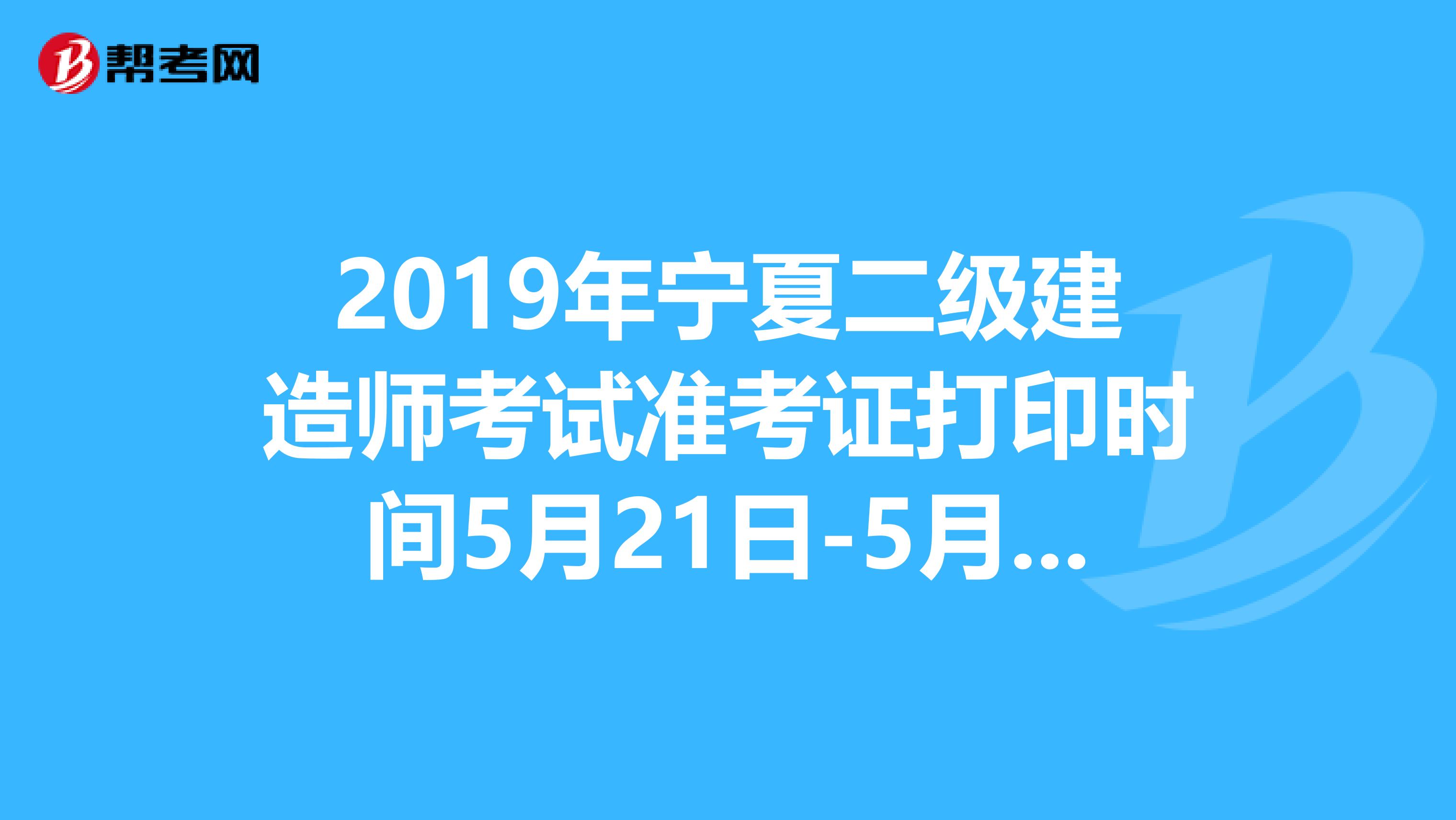 2019年宁夏二级建造师考试准考证打印时间5月21日-5月26日