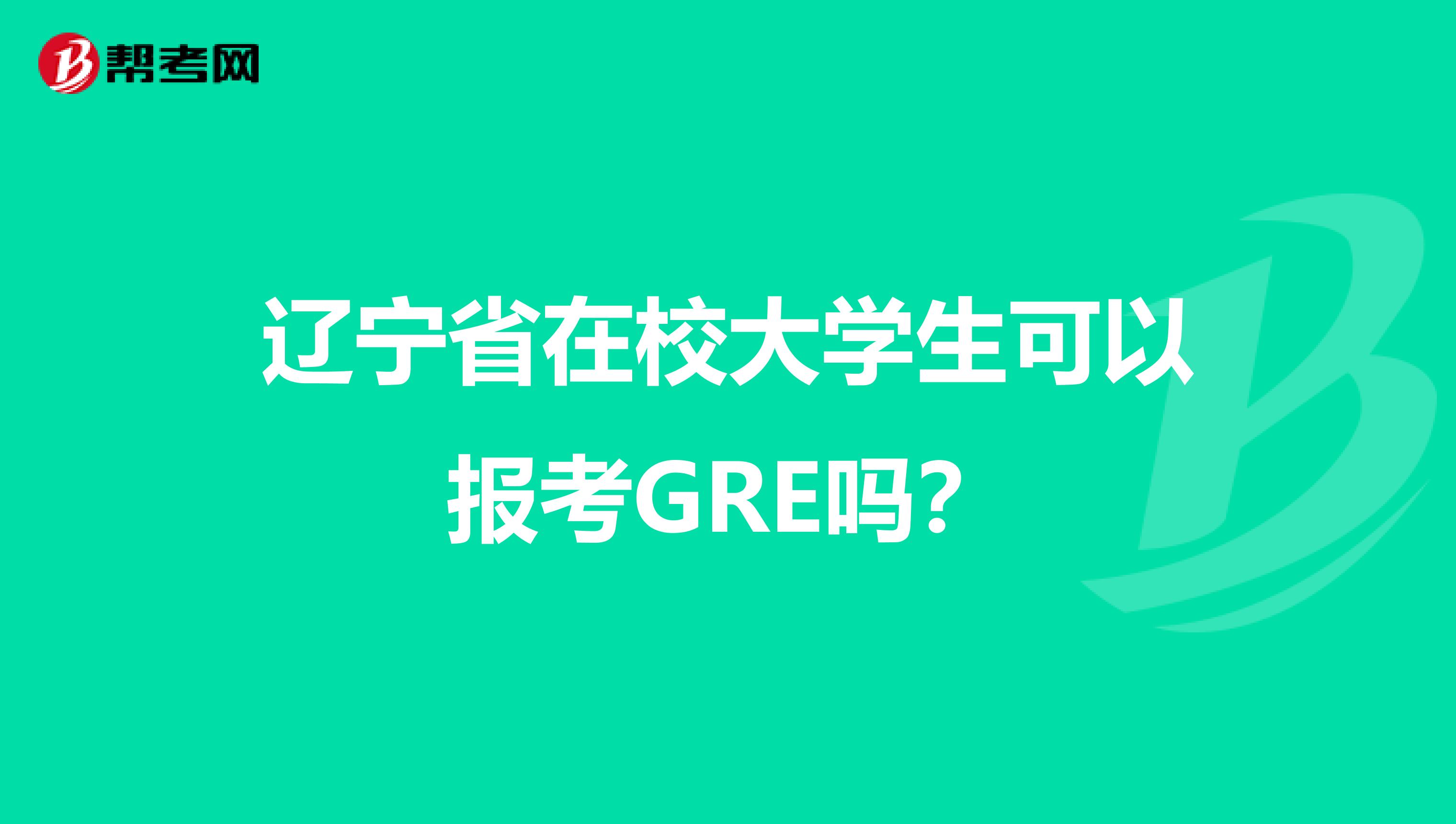 辽宁省在校大学生可以报考GRE吗？