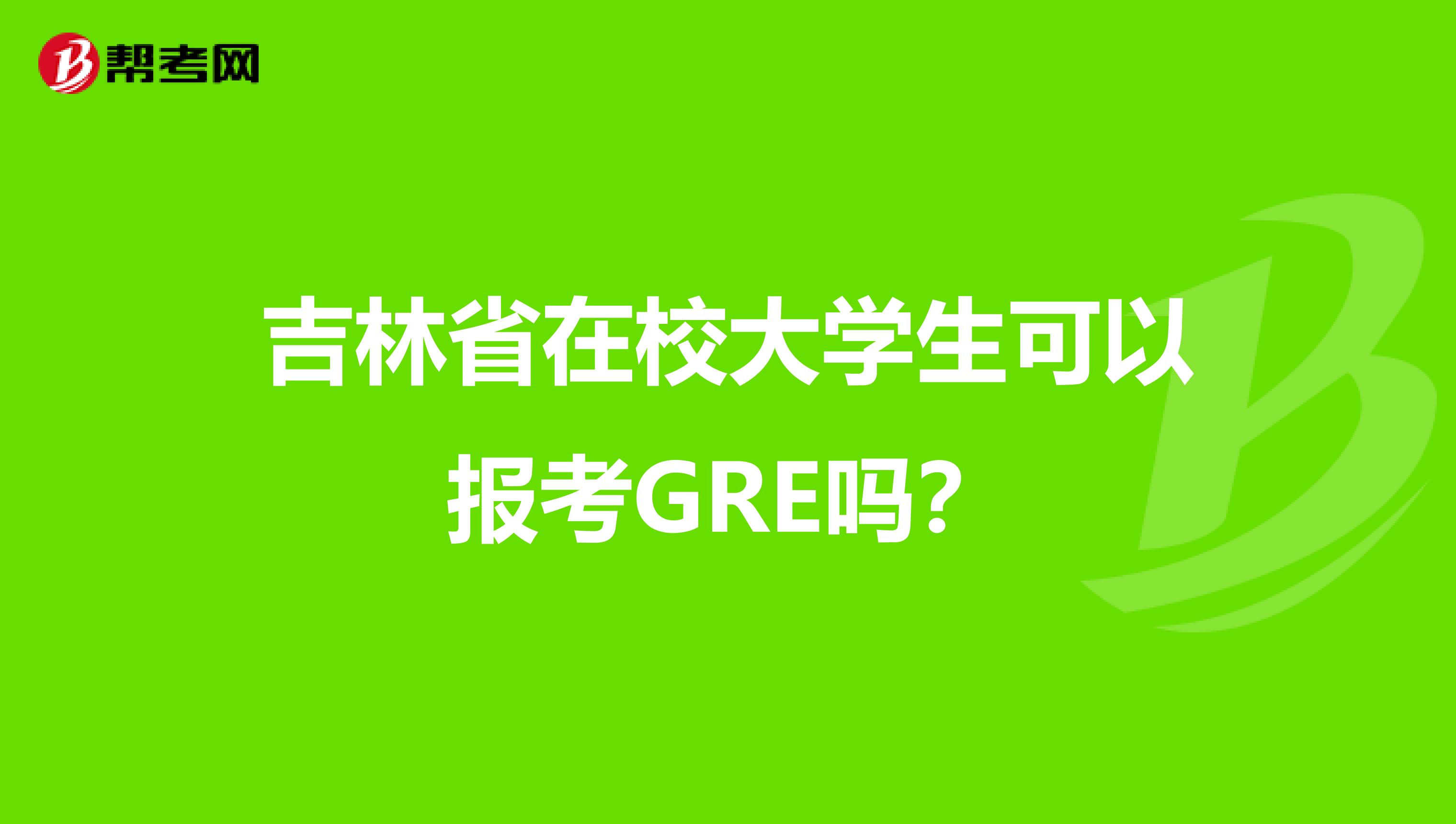 吉林省在校大学生可以报考GRE吗？