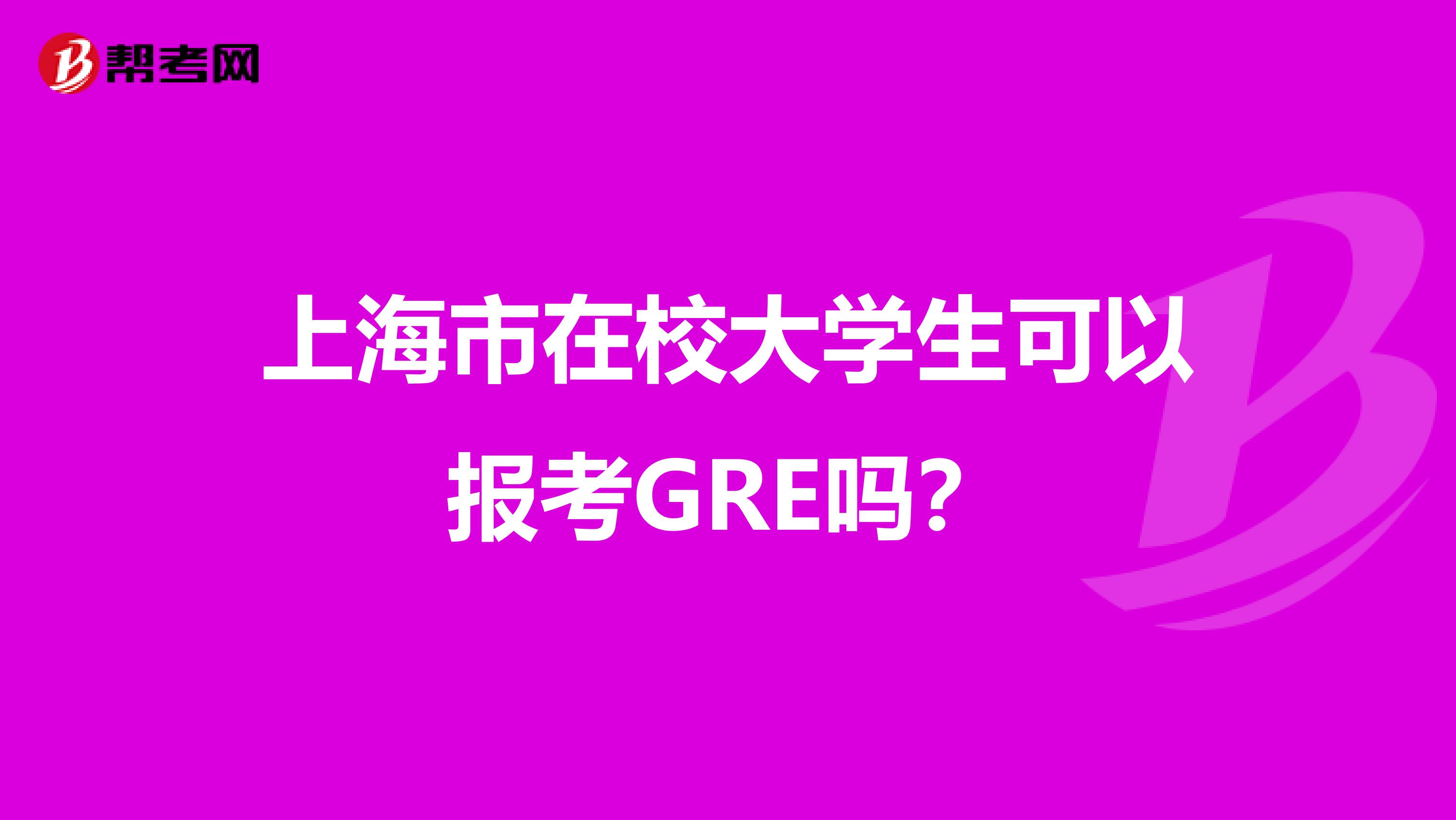 上海市在校大学生可以报考GRE吗？