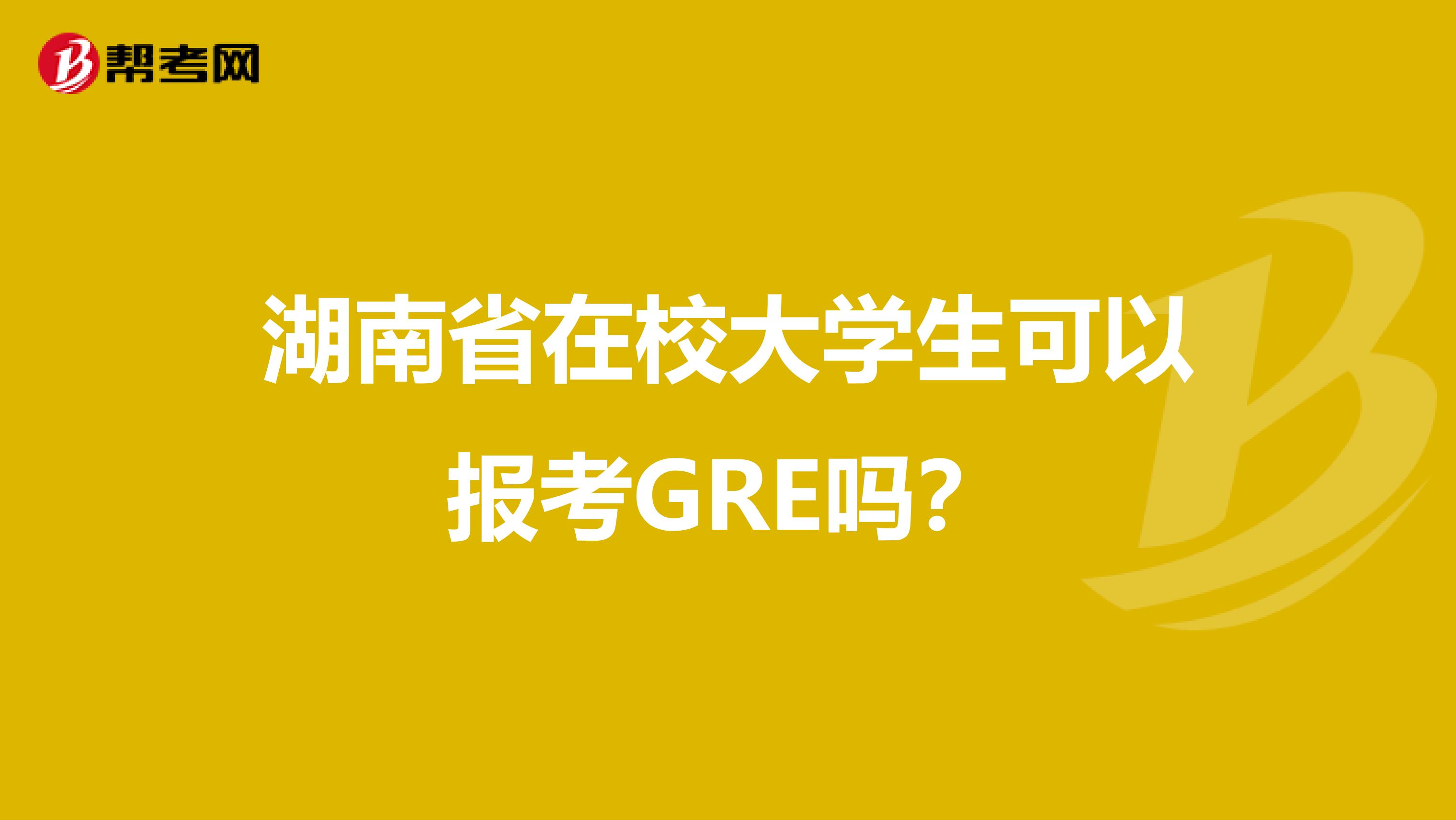 湖南省在校大學(xué)生可以報考GRE嗎?
