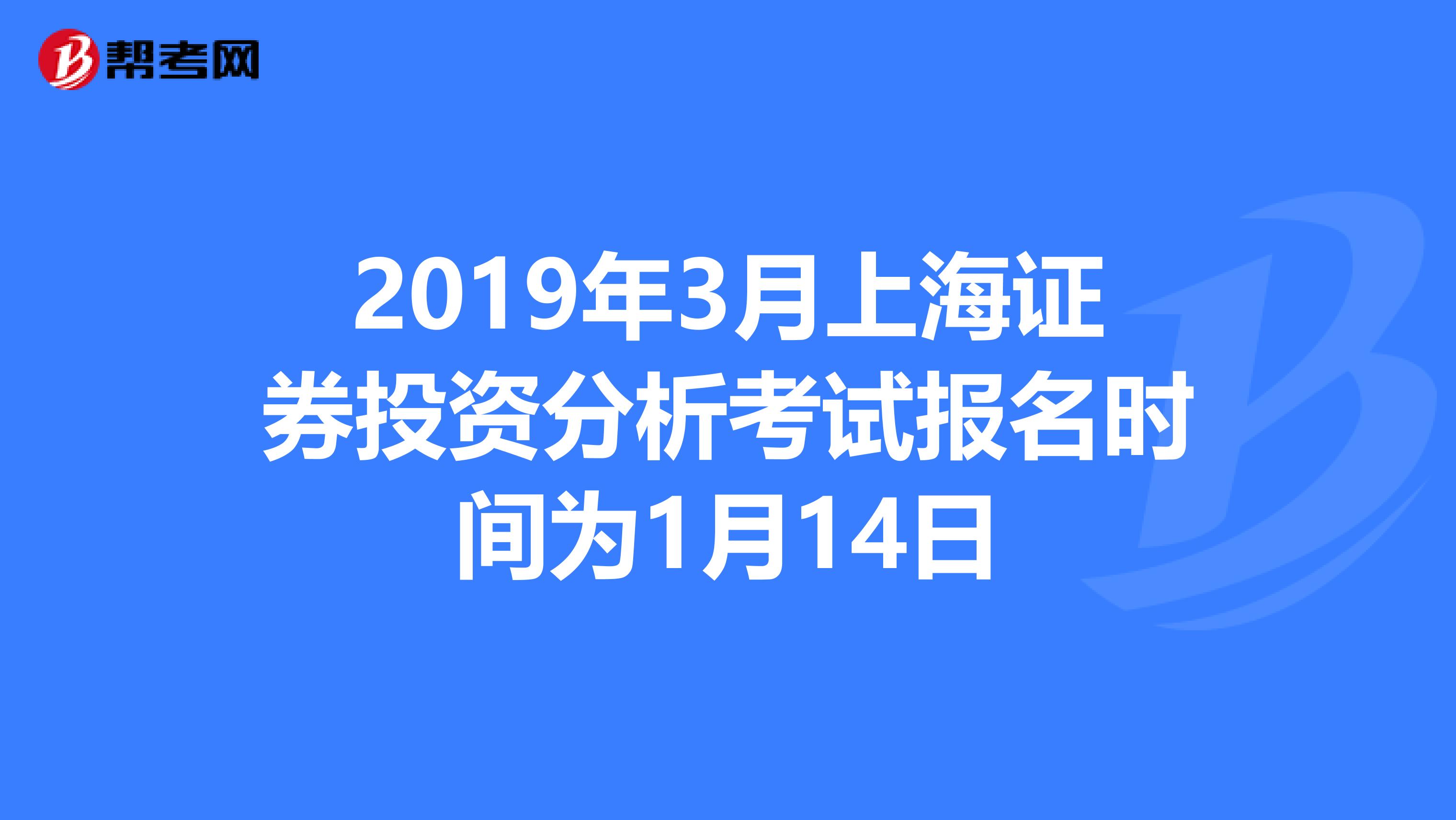 2019年3月上海证券投资分析考试报名时间为1月14日