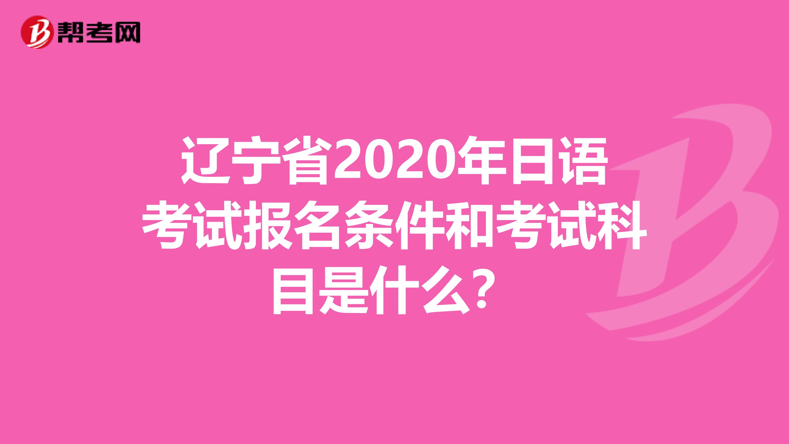 辽宁省2020年日语考试报名条件和考试科目是什么？