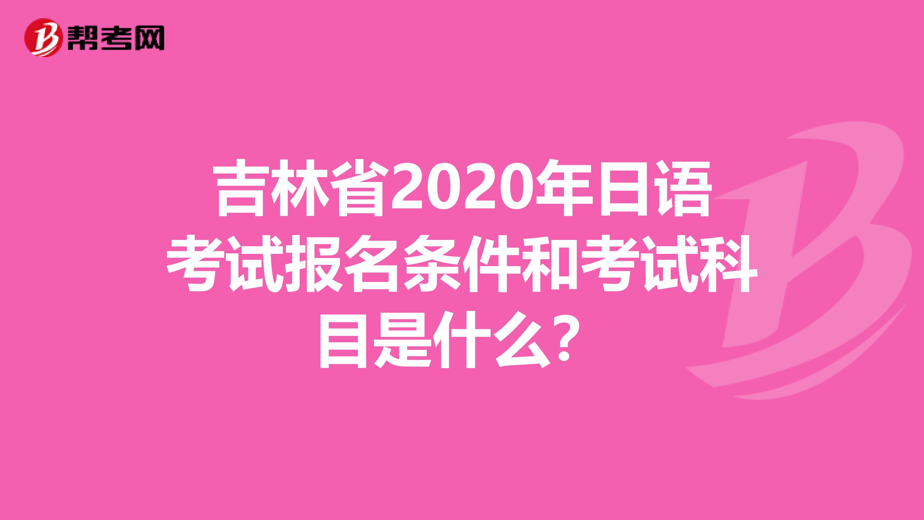 吉林省2020年日语考试报名条件和考试科目是什么？