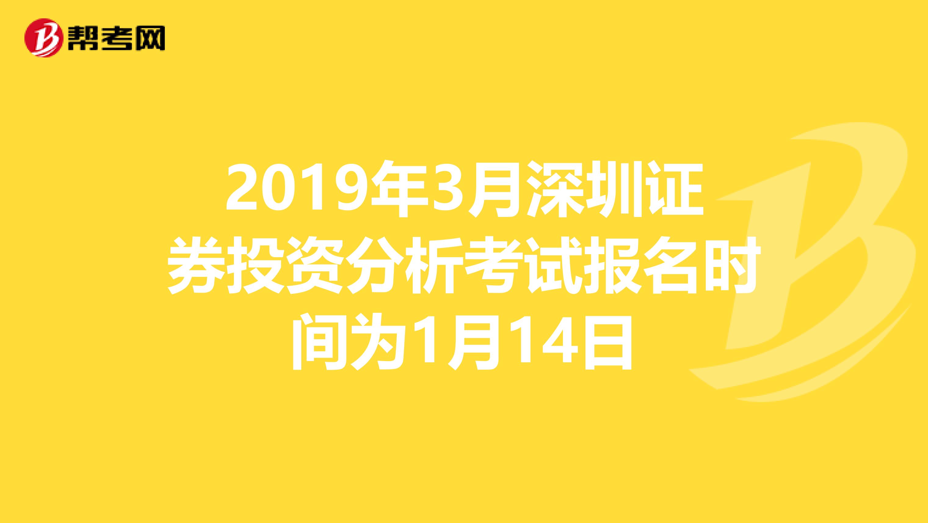 2019年3月深圳证券投资分析考试报名时间为1月14日