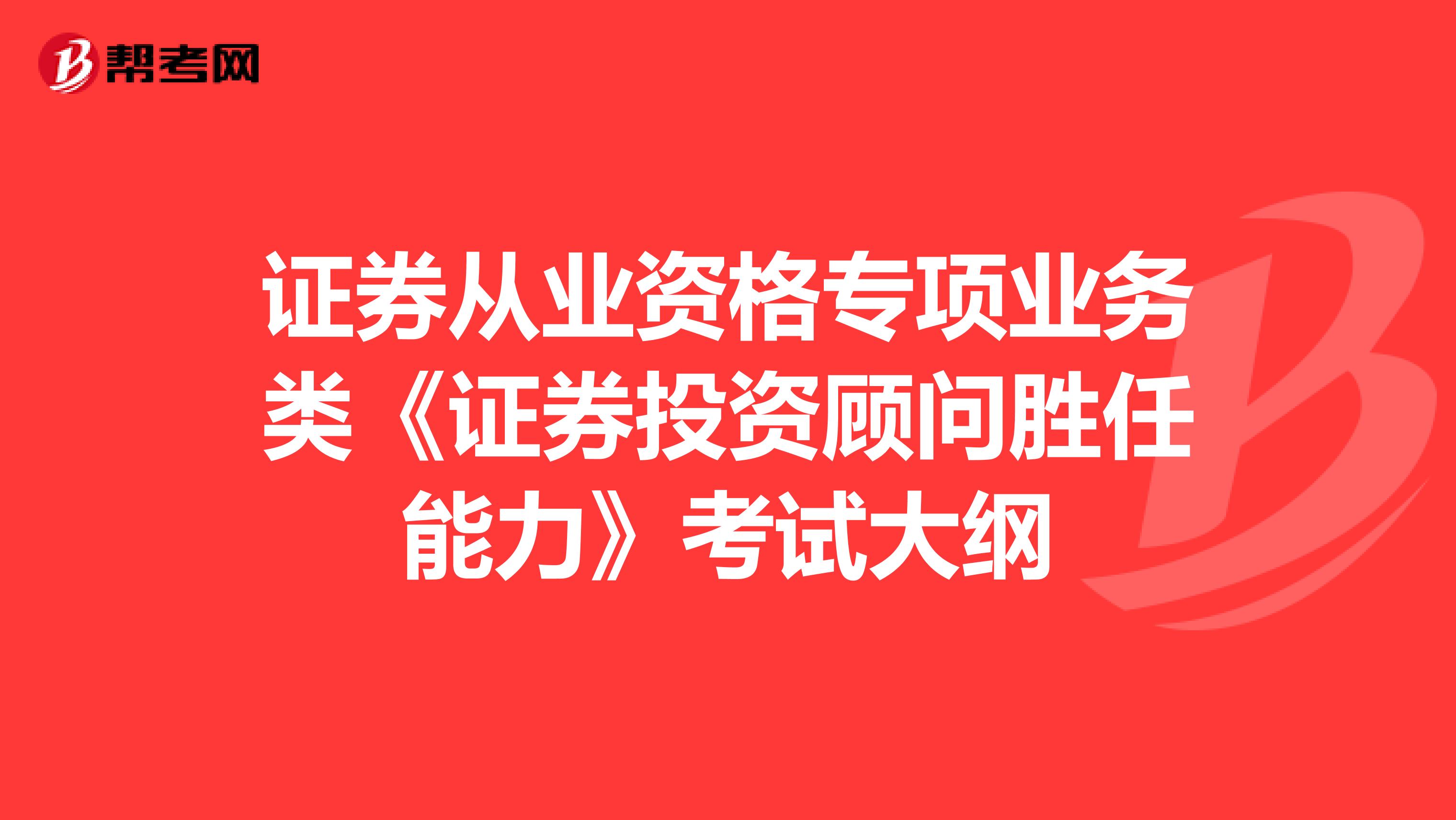 证券从业资格专项业务类《证券投资顾问胜任能力》考试大纲