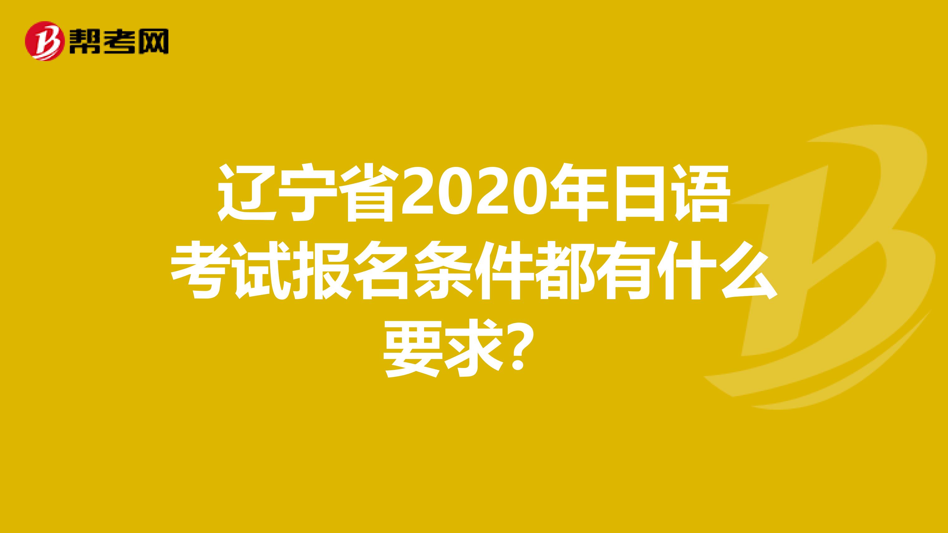 辽宁省2020年日语考试报名条件都有什么要求？
