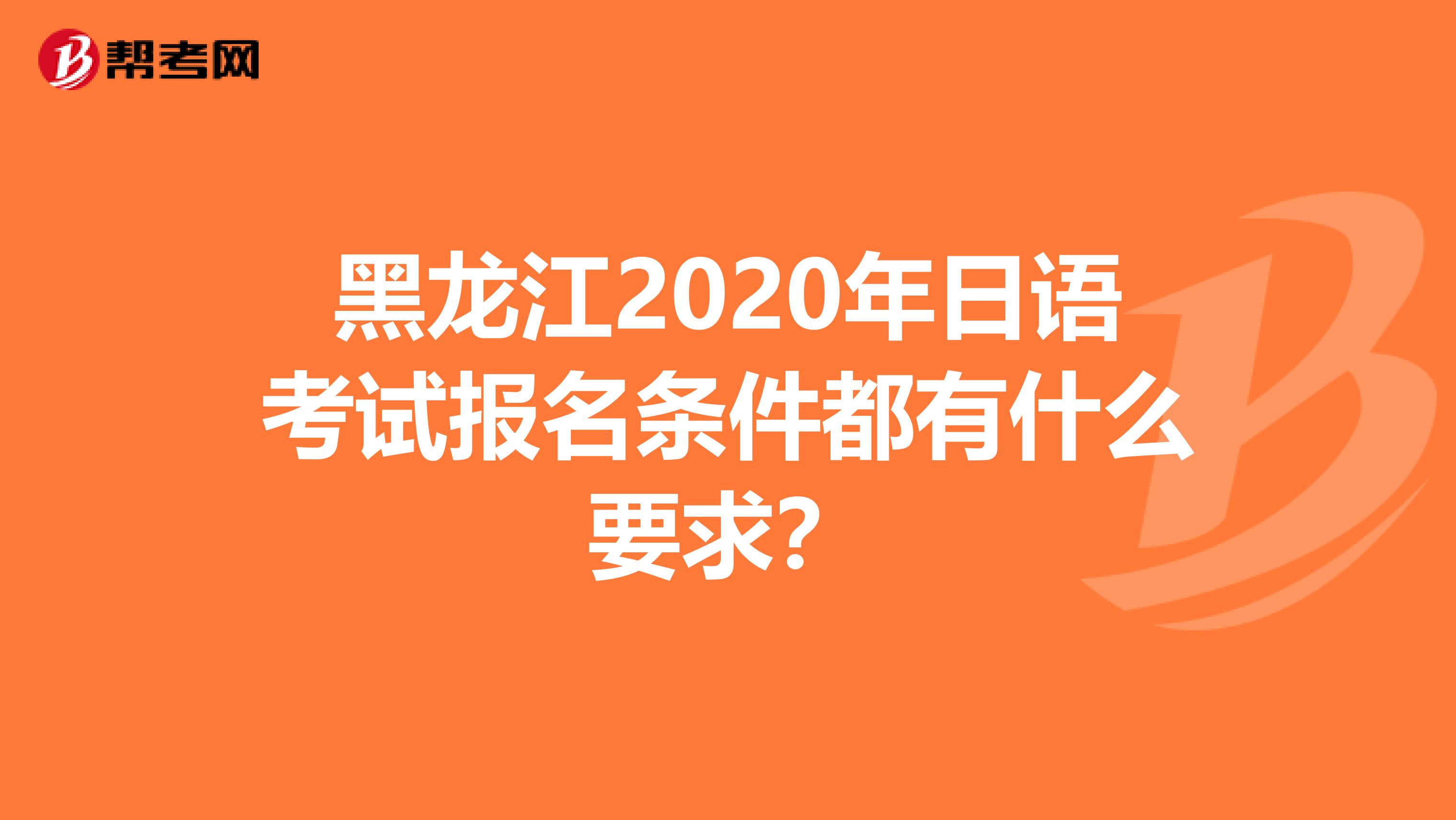 黑龙江2020年日语考试报名条件都有什么要求？