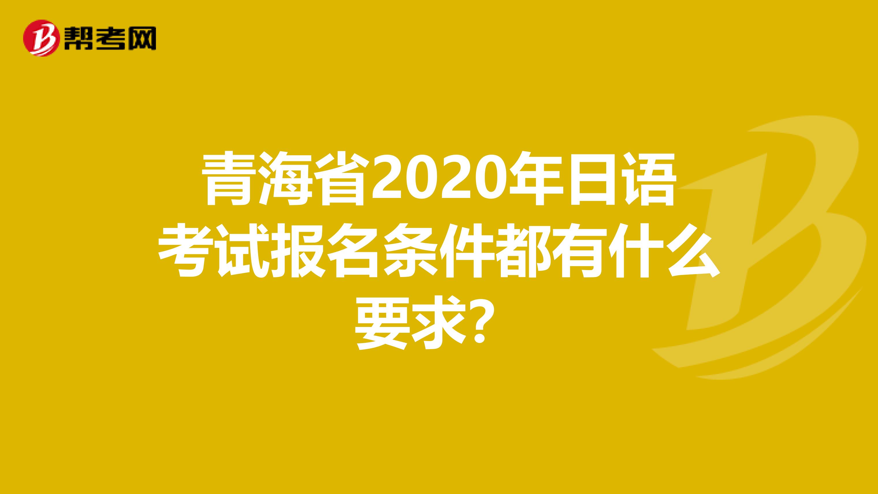 青海省2020年日语考试报名条件都有什么要求？