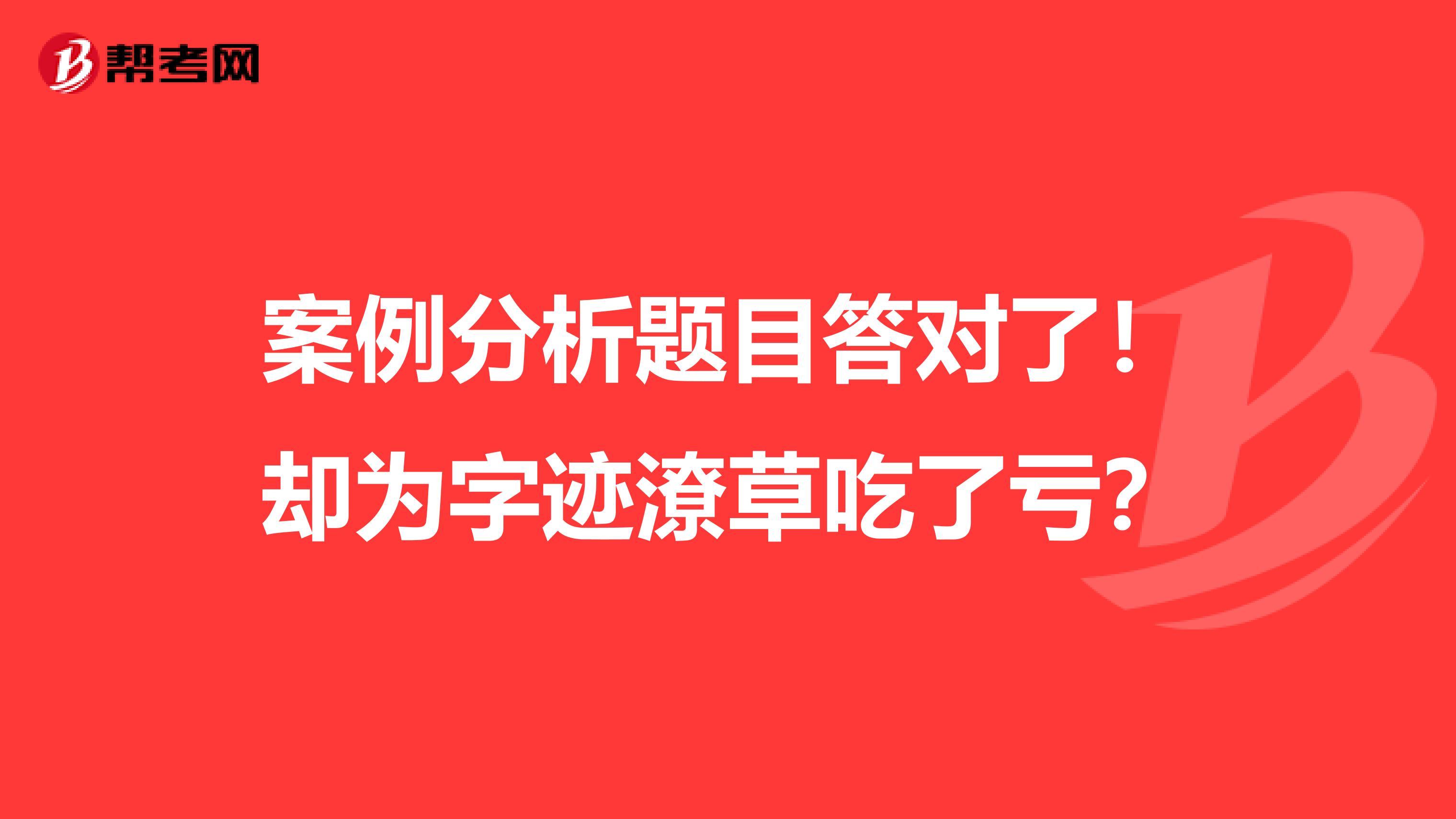 案例分析题目答对了！却为字迹潦草吃了亏？