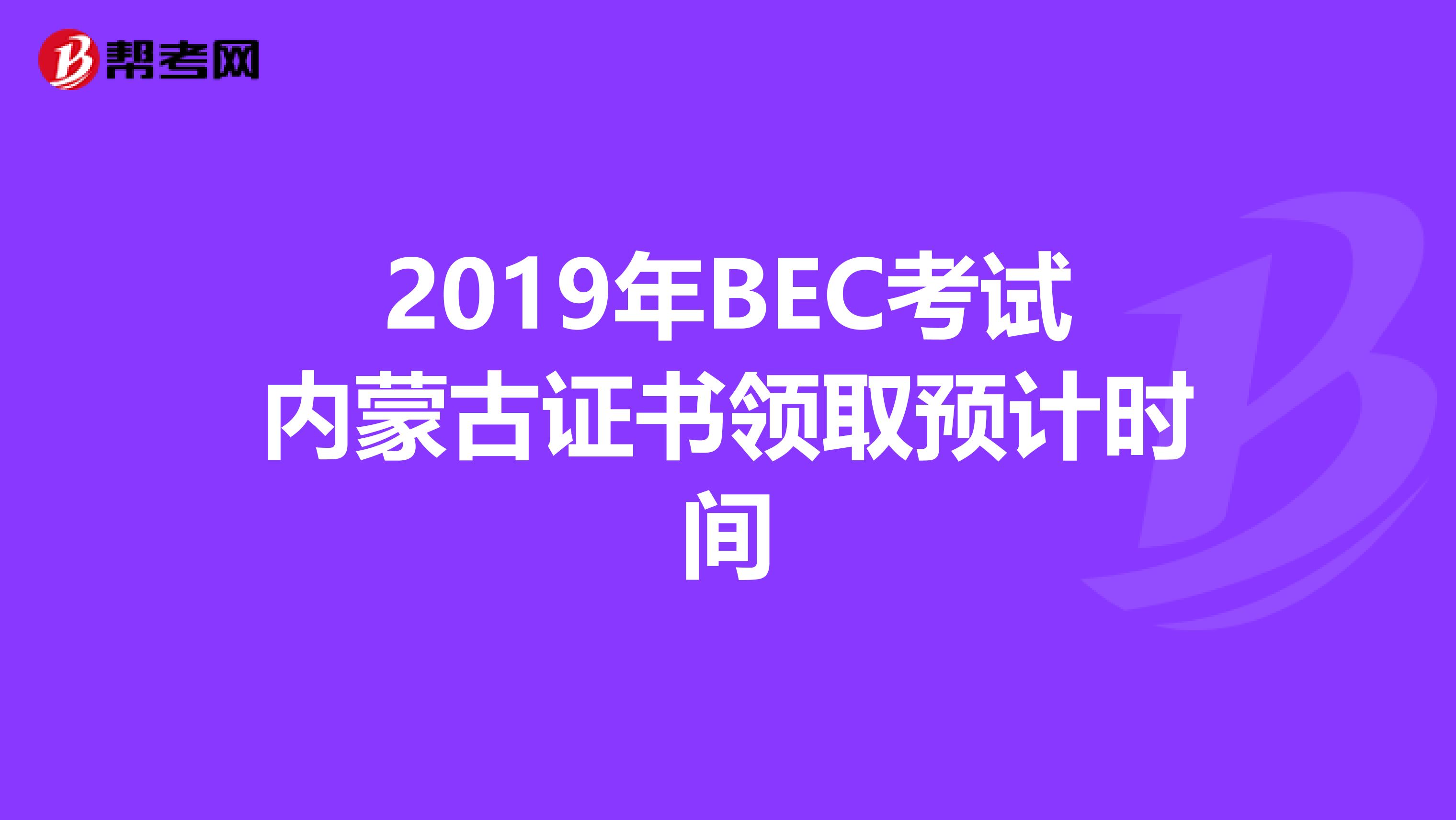 2019年BEC考试内蒙古证书领取预计时间