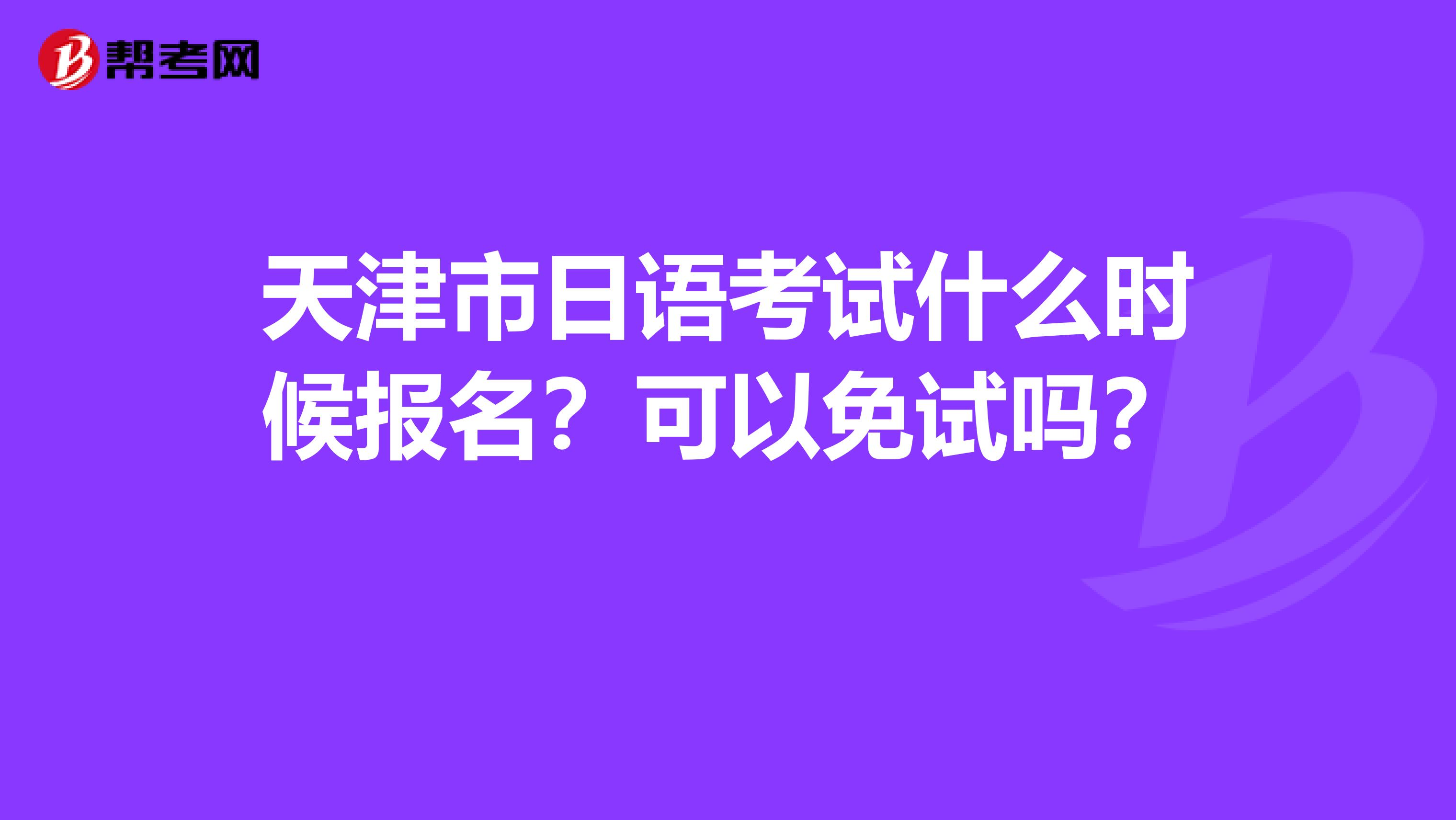天津市日语考试什么时候报名？可以免试吗？ 