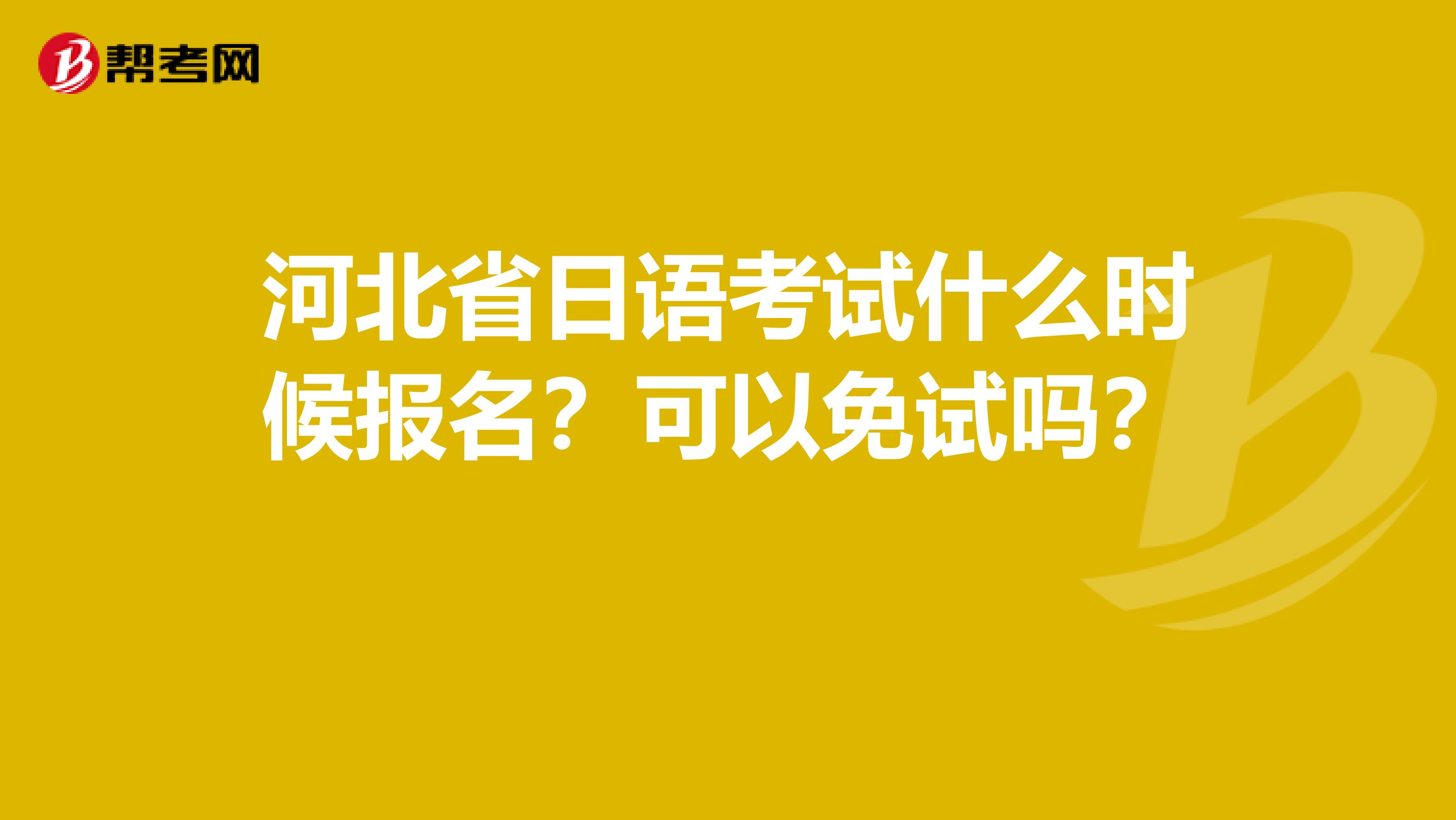 河北省日语考试什么时候报名？可以免试吗？ 