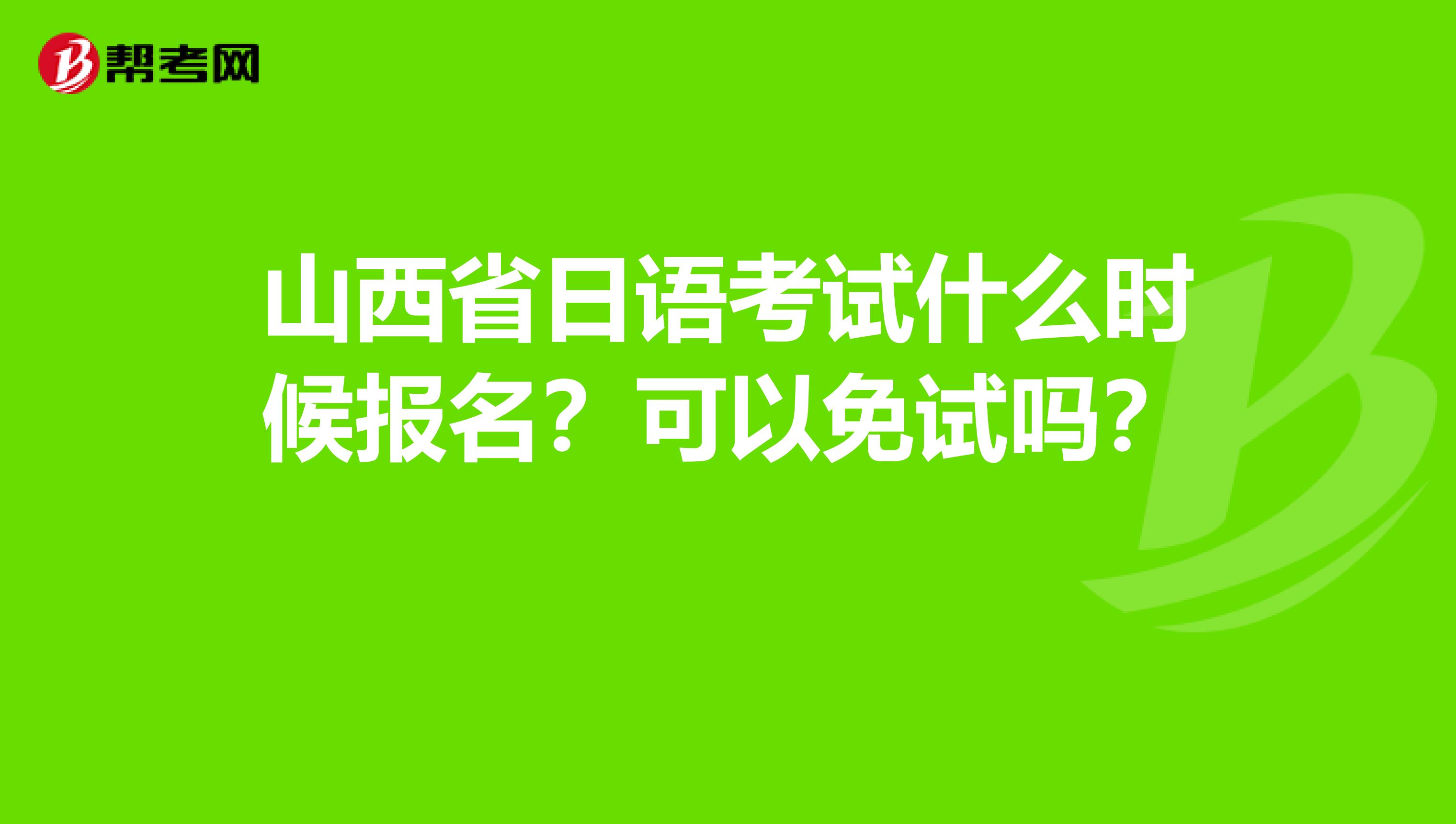 山西省日语考试什么时候报名？可以免试吗？ 