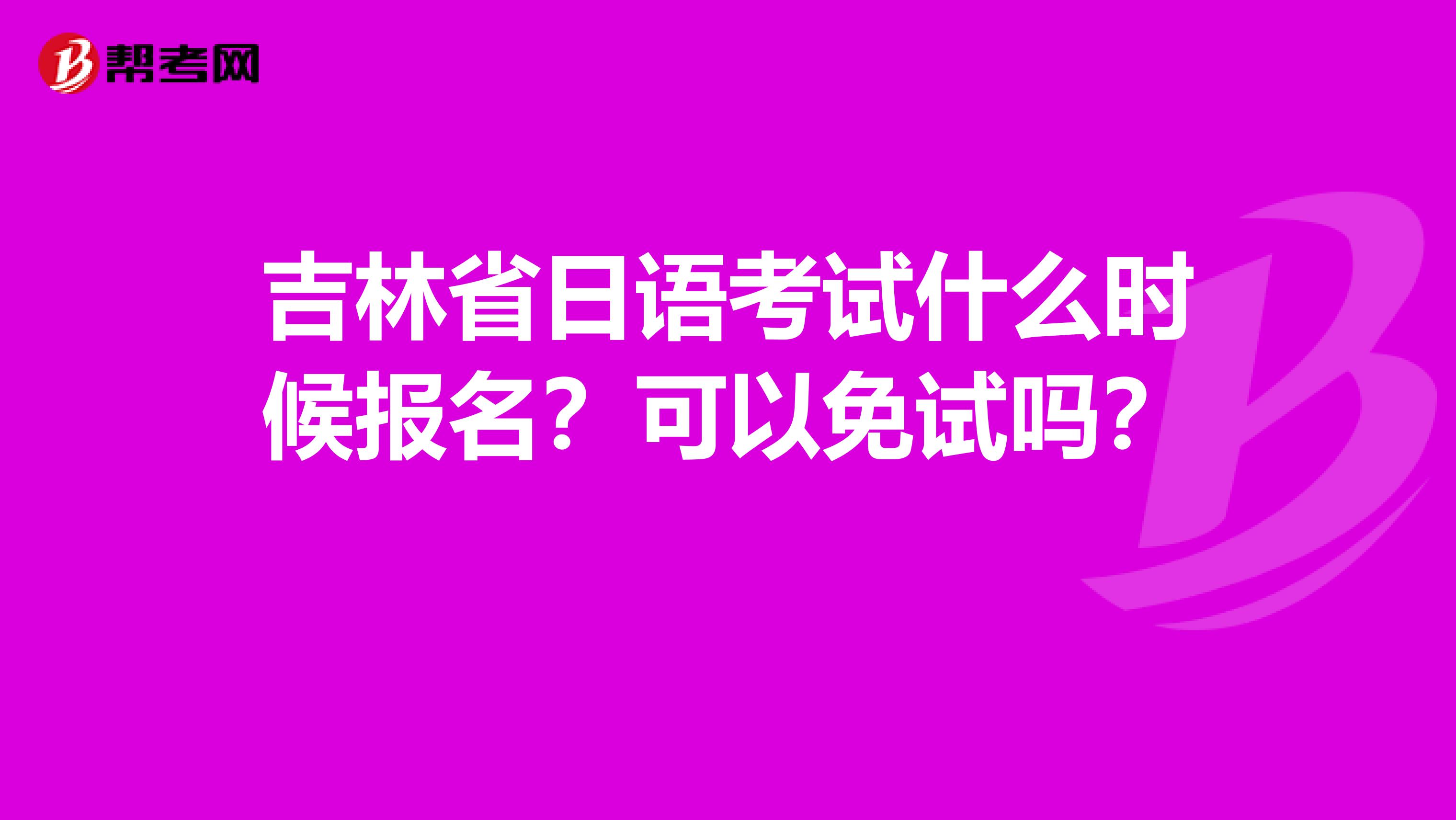 吉林省日语考试什么时候报名？可以免试吗？ 